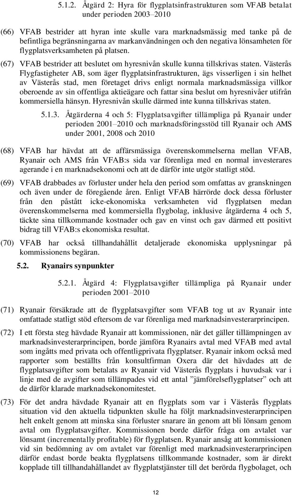 markanvändningen och den negativa lönsamheten för flygplatsverksamheten på platsen. (67) VFAB bestrider att beslutet om hyresnivån skulle kunna tillskrivas staten.