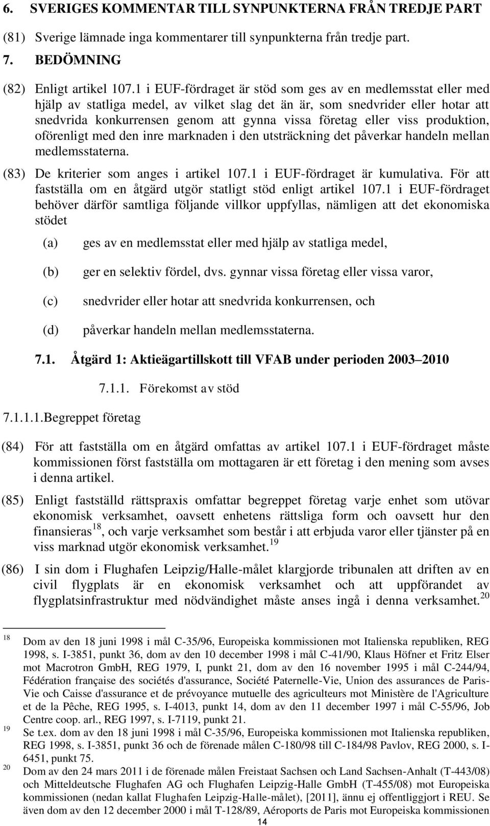 eller viss produktion, oförenligt med den inre marknaden i den utsträckning det påverkar handeln mellan medlemsstaterna. (83) De kriterier som anges i artikel 107.1 i EUF-fördraget är kumulativa.