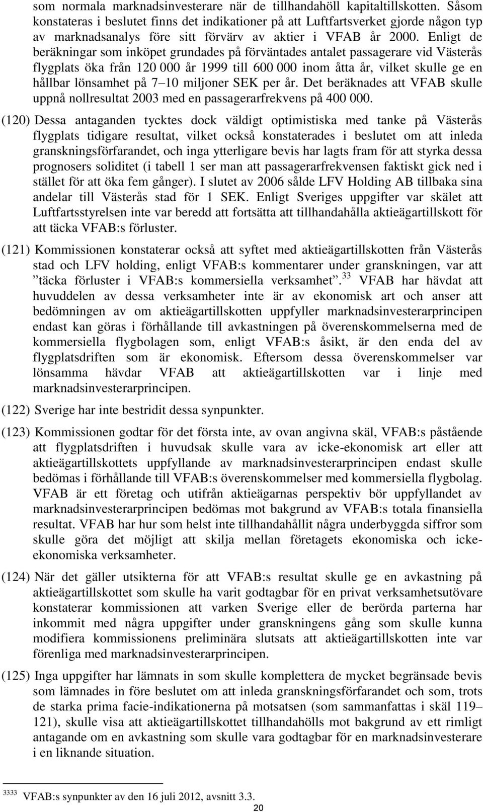 Enligt de beräkningar som inköpet grundades på förväntades antalet passagerare vid Västerås flygplats öka från 120 000 år 1999 till 600 000 inom åtta år, vilket skulle ge en hållbar lönsamhet på 7 10