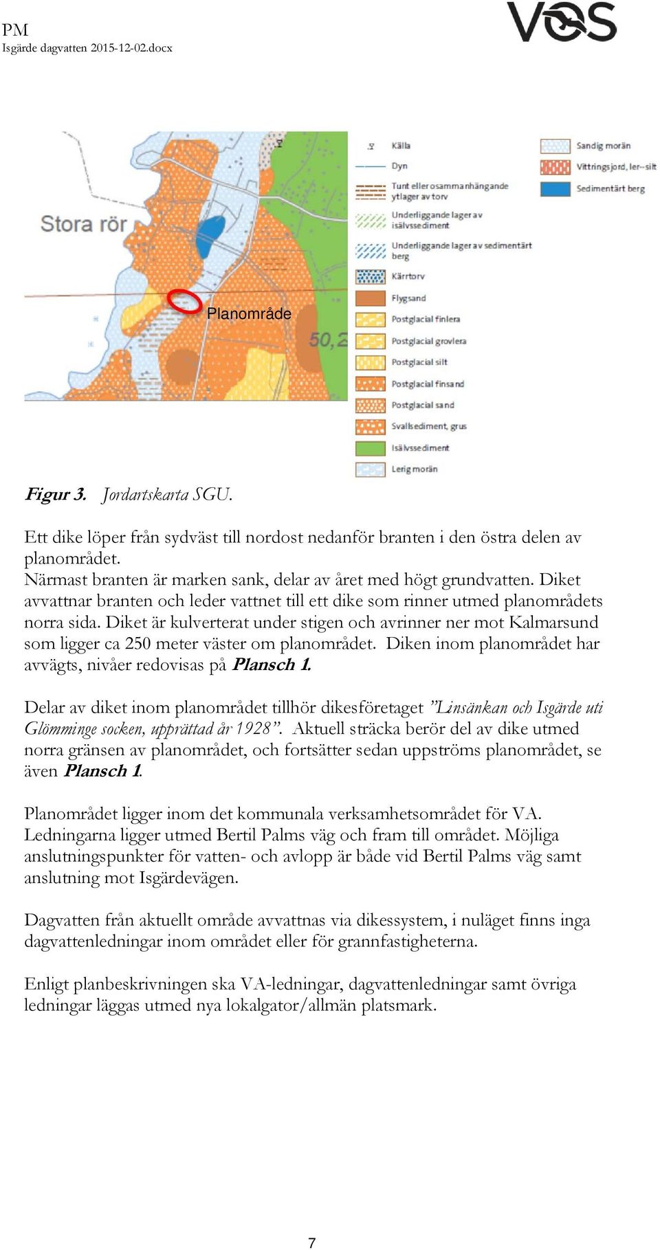 Diket är kulverterat under stigen och avrinner ner mot Kalmarsund som ligger ca 250 meter väster om planområdet. Diken inom planområdet har avvägts, nivåer redovisas på Plansch 1.