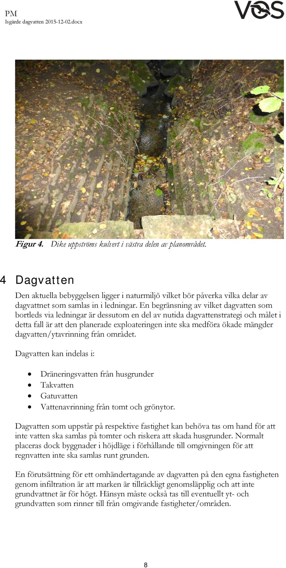 dagvatten/ytavrinning från området. Dagvatten kan indelas i: Dräneringsvatten från husgrunder Takvatten Gatuvatten Vattenavrinning från tomt och grönytor.