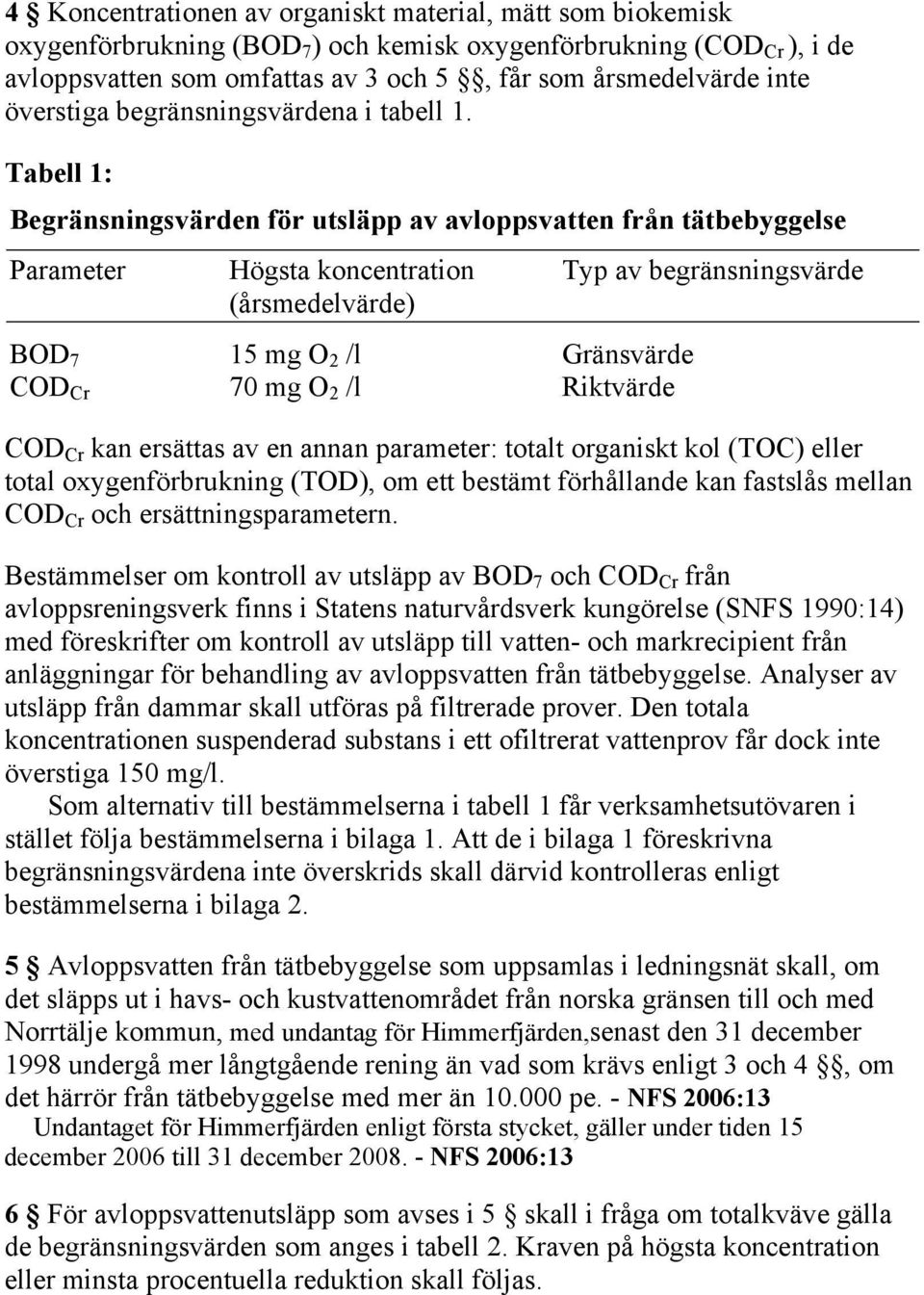 Tabell 1: Begränsningsvärden för utsläpp av avloppsvatten från tätbebyggelse Parameter Högsta koncentration Typ av begränsningsvärde (årsmedelvärde) BOD 7 15 mg O 2 /l Gränsvärde COD Cr 70 mg O 2 /l