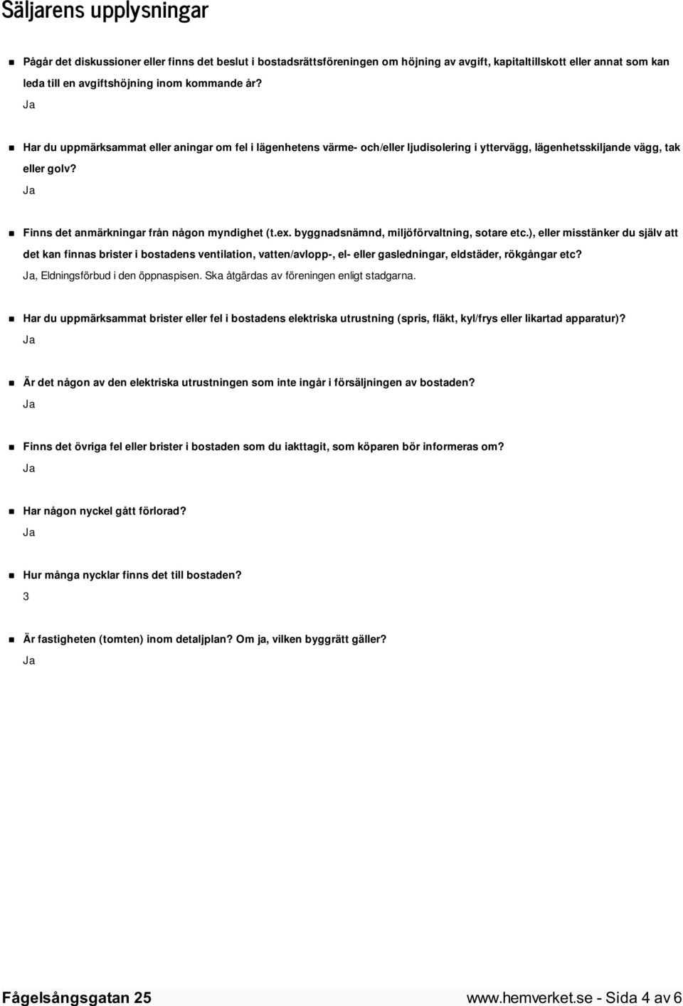 byggnadsnämnd, miljöförvaltning, sotare etc.), eller misstänker du själv att det kan finnas brister i bostadens ventilation, vatten/avlopp-, el- eller gasledningar, eldstäder, rökgångar etc?