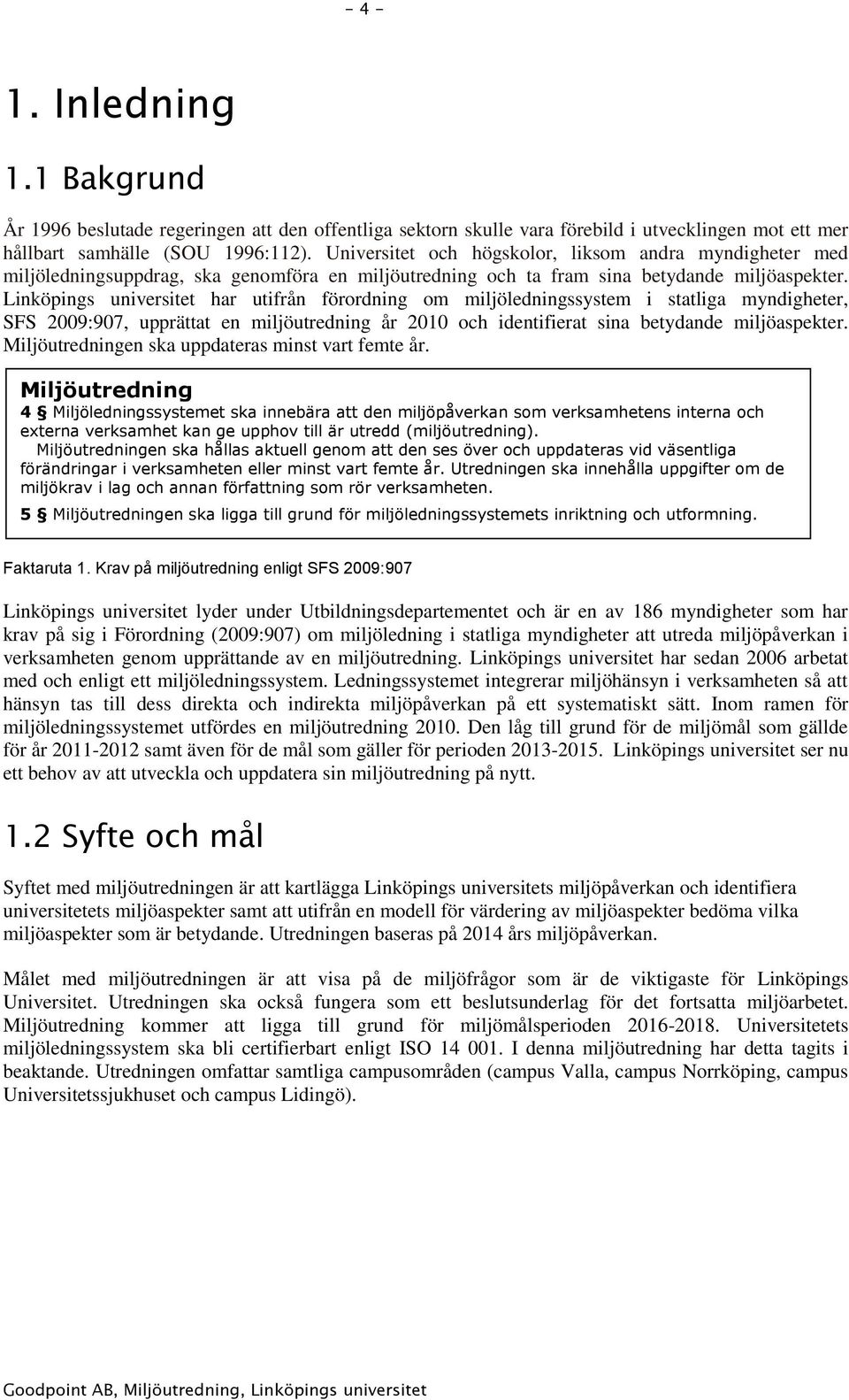 Linköpings universitet har utifrån förordning om miljöledningssystem i statliga myndigheter, SFS 2009:907, upprättat en miljöutredning år 2010 och identifierat sina betydande miljöaspekter.