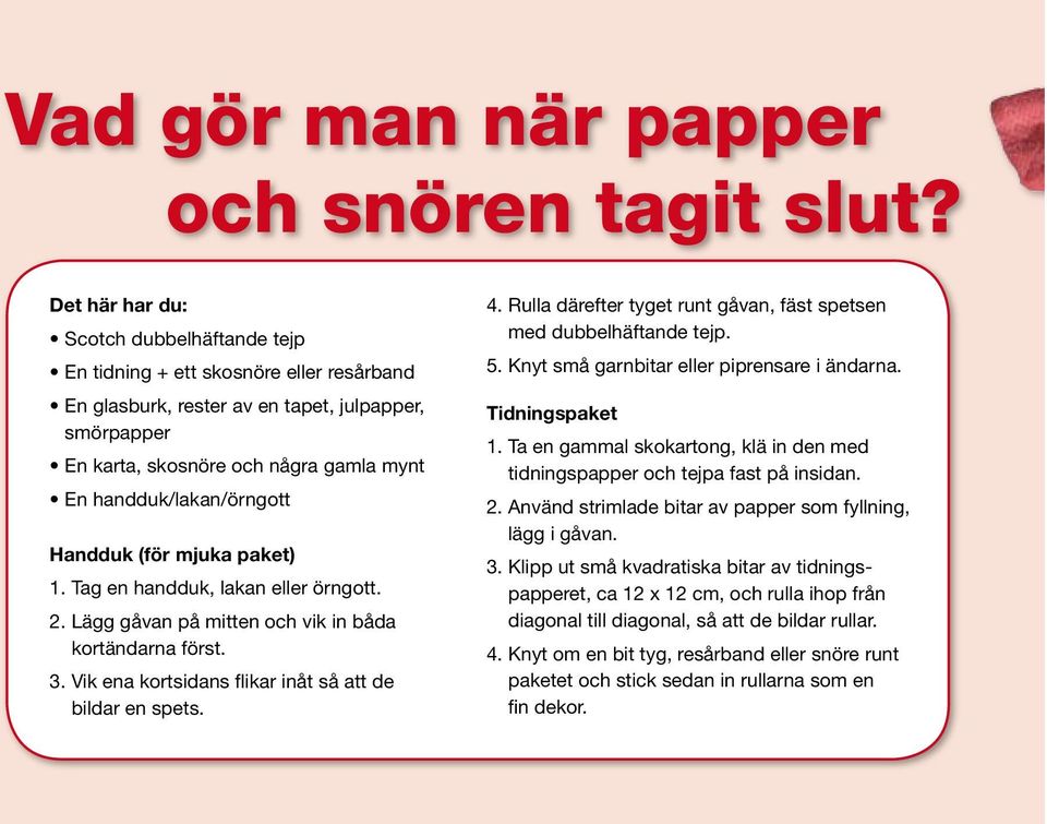 handduk/lakan/örngott Handduk (för mjuka paket) 1. Tag en handduk, lakan eller örngott. 2. Lägg gåvan på mitten och vik in båda kortändarna först. 3.