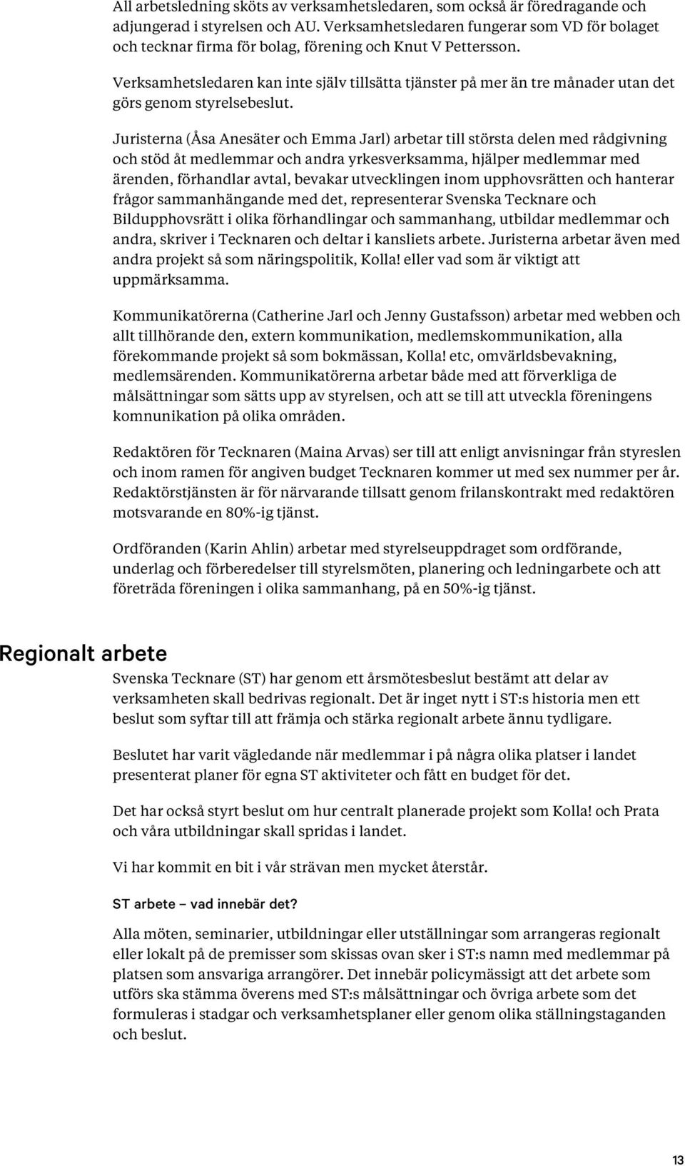 Verksamhetsledaren kan inte själv tillsätta tjänster på mer än tre månader utan det görs genom styrelsebeslut.