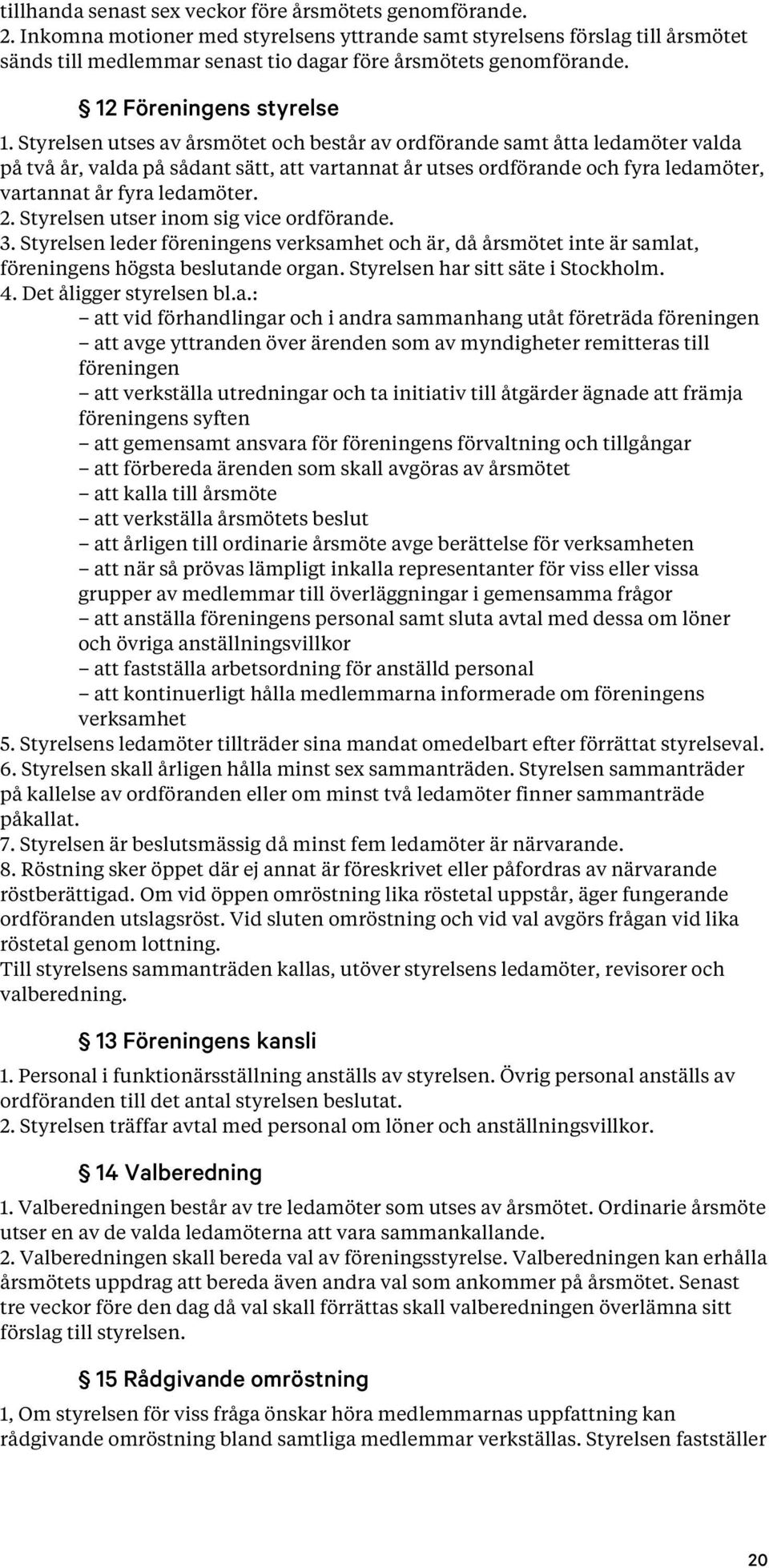 Styrelsen utses av årsmötet och består av ordförande samt åtta ledamöter valda på två år, valda på sådant sätt, att vartannat år utses ordförande och fyra ledamöter, vartannat år fyra ledamöter. 2.