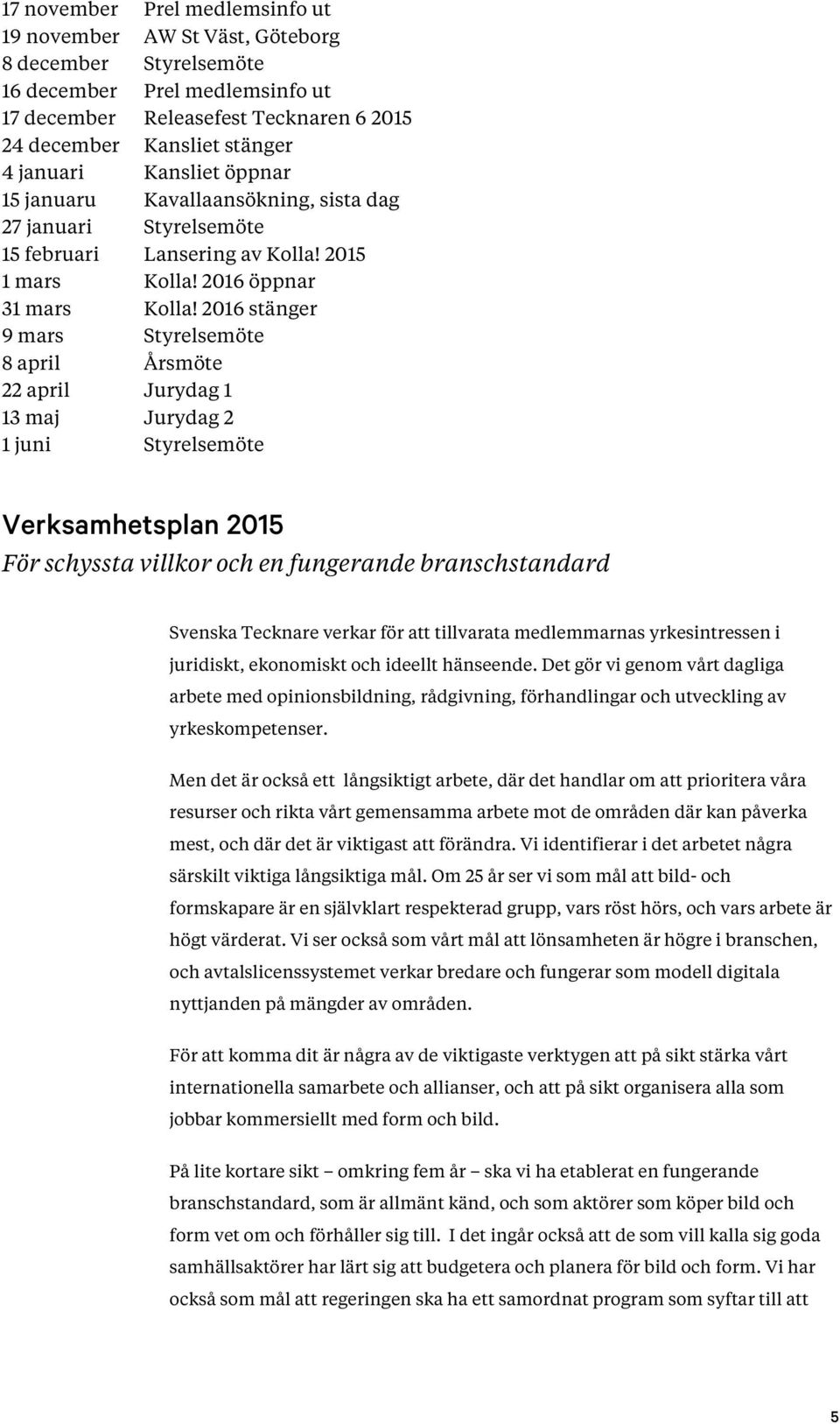 2016 stänger 9 mars Styrelsemöte 8 april Årsmöte 22 april Jurydag 1 13 maj Jurydag 2 1 juni Styrelsemöte Verksamhetsplan 2015 För schyssta villkor och en fungerande branschstandard Svenska Tecknare