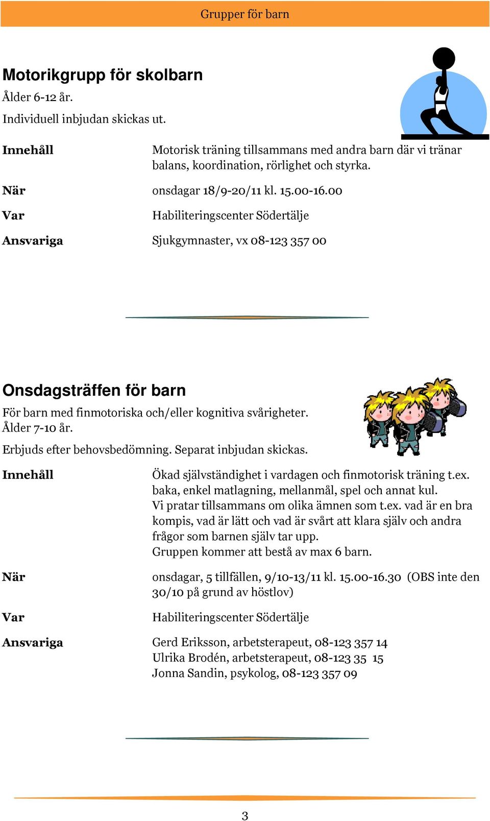 Erbjuds efter behovsbedömning. Separat inbjudan skickas. När Ökad självständighet i vardagen och finmotorisk träning t.ex. baka, enkel matlagning, mellanmål, spel och annat kul.