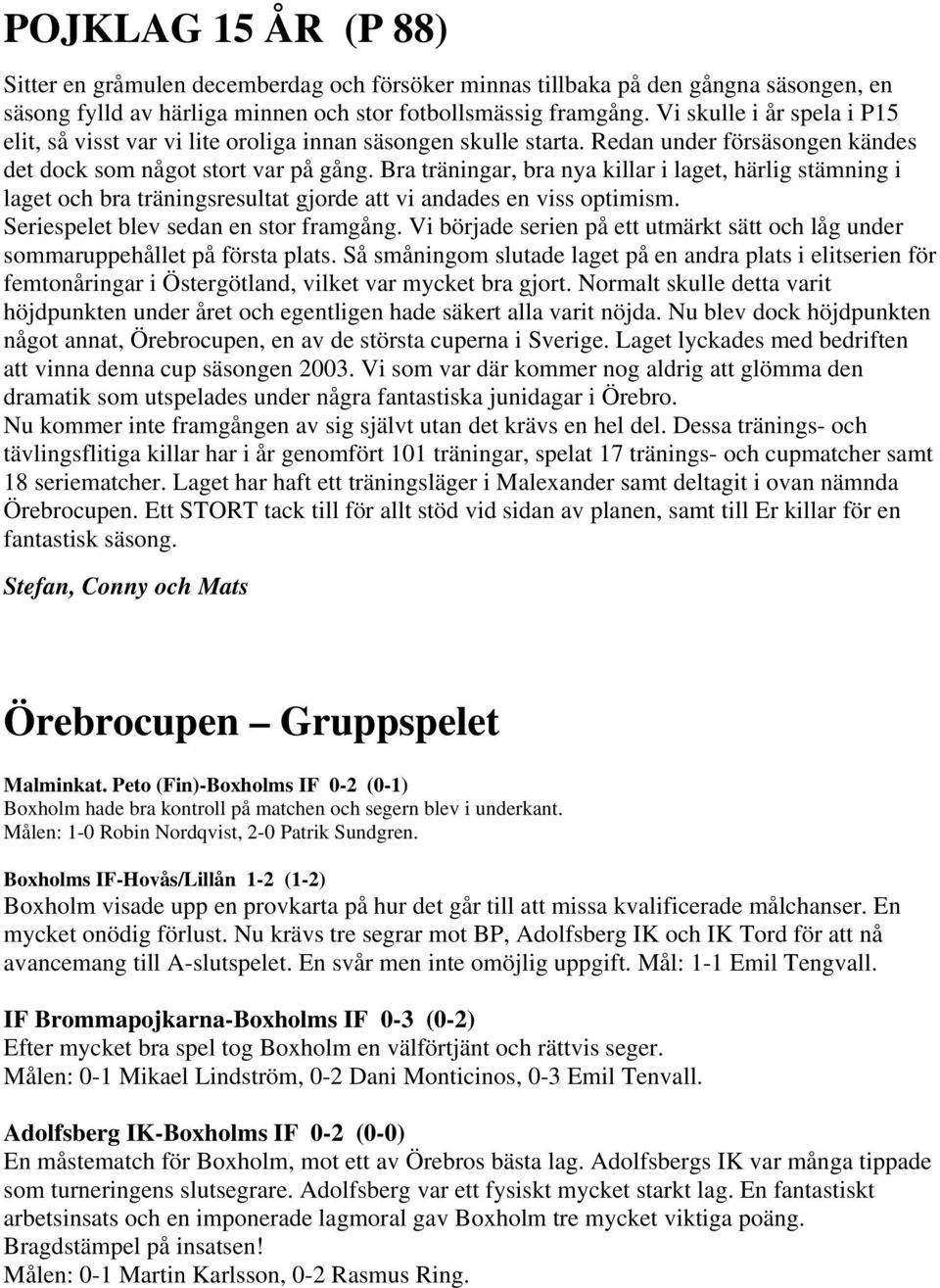 Bra träningar, bra nya killar i laget, härlig stämning i laget och bra träningsresultat gjorde att vi andades en viss optimism. Seriespelet blev sedan en stor framgång.