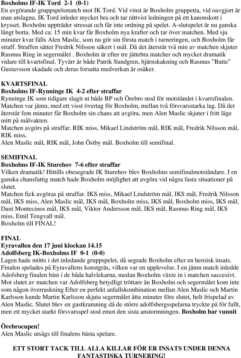 Med ca: 15 min kvar får Boxholm nya krafter och tar över matchen. Med sju minuter kvar fälls Alen Maslic, som nu gör sin första match i turneringen, och Boxholm får straff.