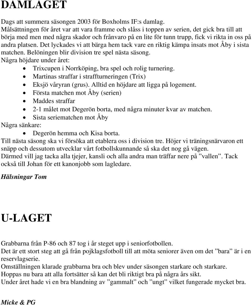 platsen. Det lyckades vi att bärga hem tack vare en riktig kämpa insats mot Åby i sista matchen. Belöningen blir division tre spel nästa säsong.