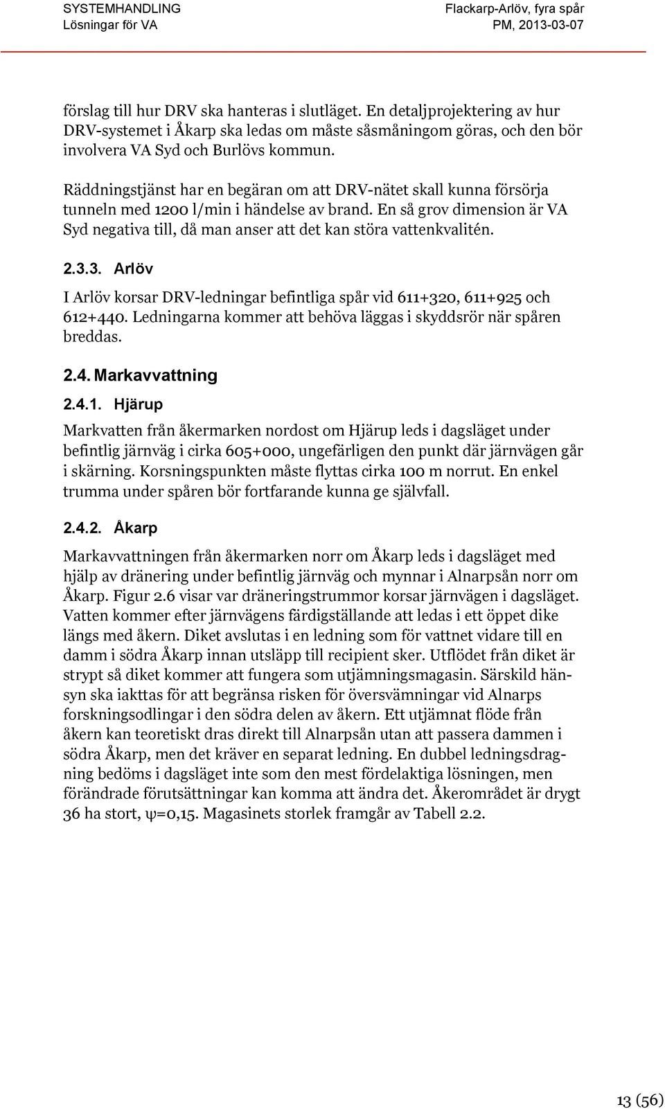 En så grov dimension är VA Syd negativa till, då man anser att det kan störa vattenkvalitén. 2.3.3. Arlöv I Arlöv korsar DRV-ledningar befintliga spår vid 611+320, 611+925 och 612+440.