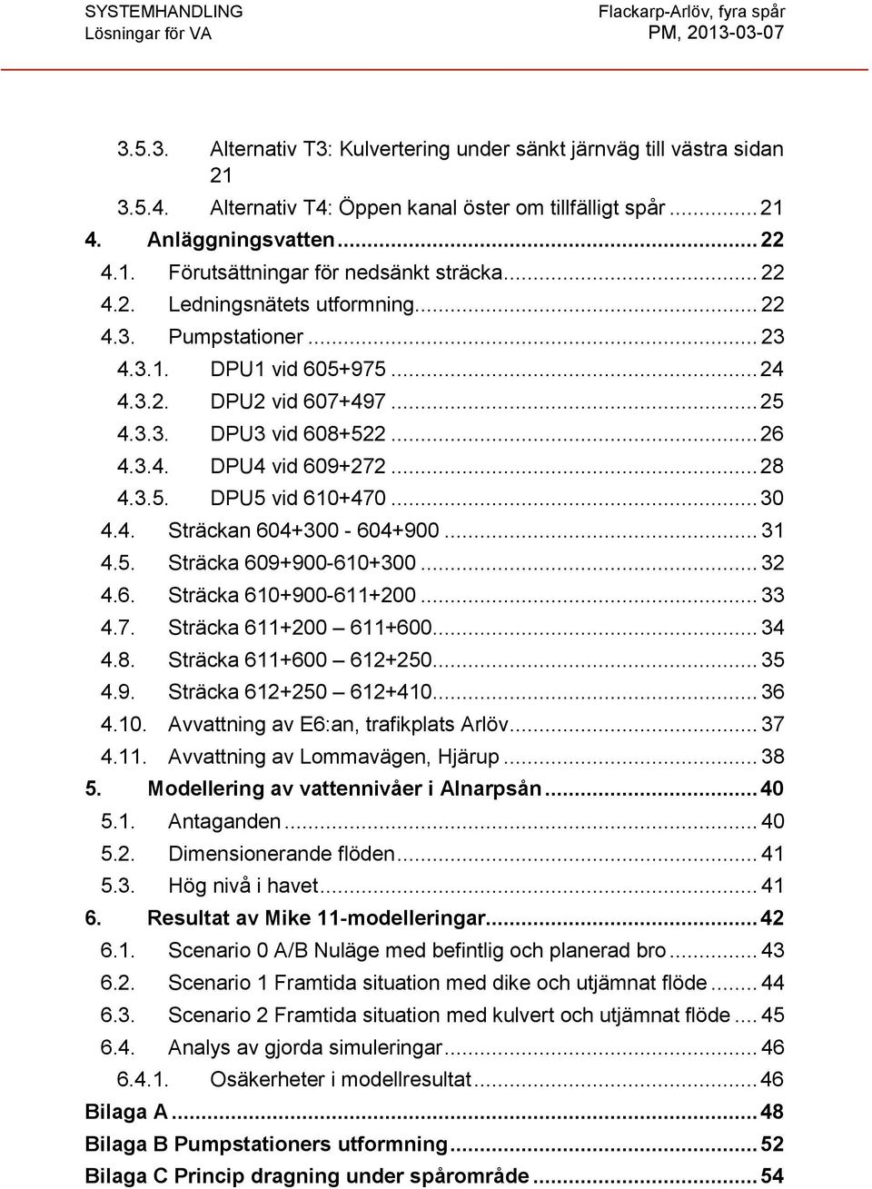 .. 30 4.4. Sträckan 604+300-604+900... 31 4.5. Sträcka 609+900-610+300... 32 4.6. Sträcka 610+900-611+200... 33 4.7. Sträcka 611+200 611+600... 34 4.8. Sträcka 611+600 612+250... 35 4.9. Sträcka 612+250 612+410.