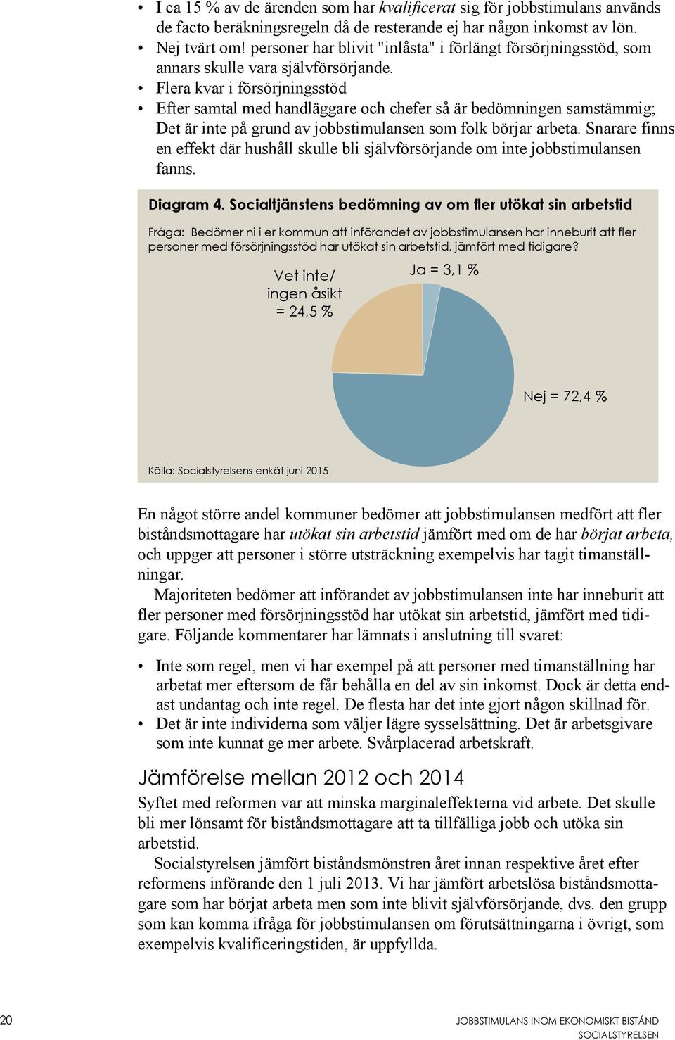 Flera kvar i försörjningsstöd Efter samtal med handläggare och chefer så är bedömningen samstämmig; Det är inte på grund av jobbstimulansen som folk börjar arbeta.