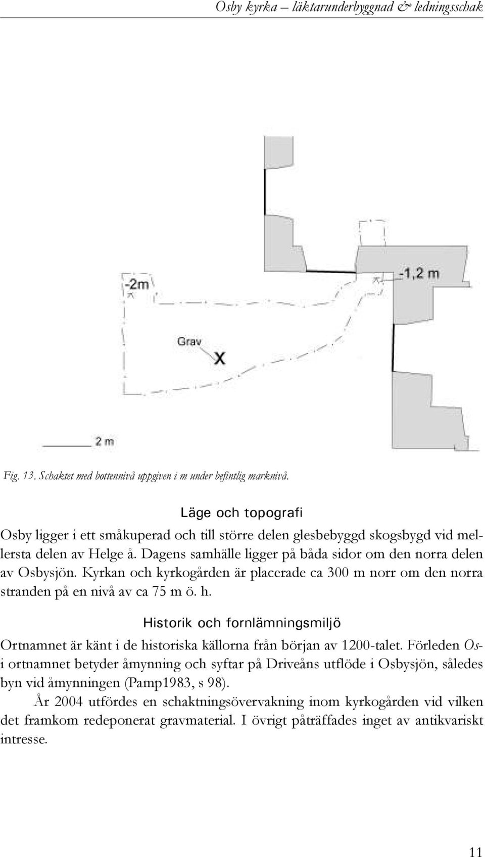 Kyrkan och kyrkogården är placerade ca 300 m norr om den norra stranden på en nivå av ca 75 m ö. h. Historik och fornlämningsmiljö Ortnamnet är känt i de historiska källorna från början av 1200-talet.