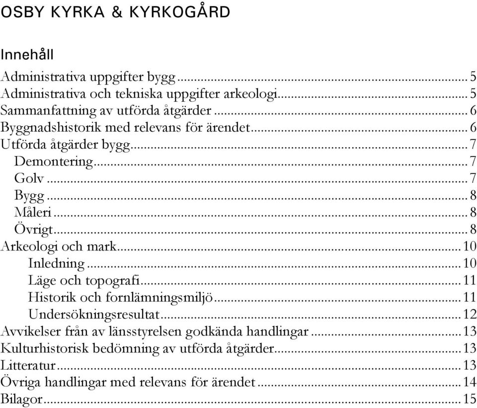..8 Måleri...8 Övrigt...8 Arkeologi och mark...10 Inledning...10 Läge och topografi...11 Historik och fornlämningsmiljö...11 Undersökningsresultat.