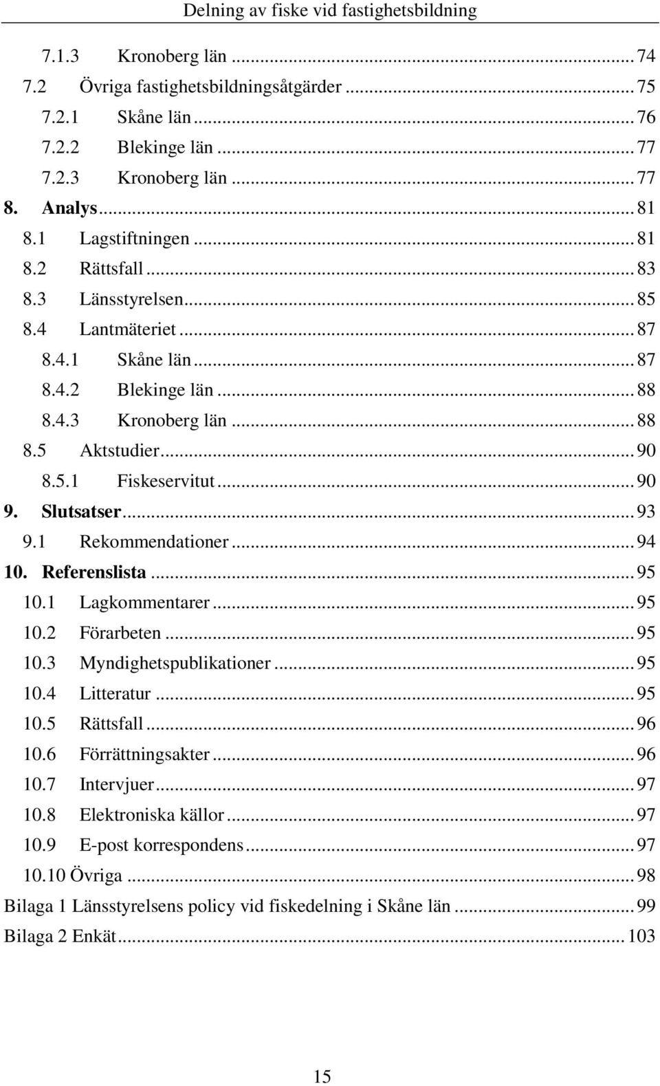 1 Rekommendationer... 94 10. Referenslista... 95 10.1 Lagkommentarer... 95 10.2 Förarbeten... 95 10.3 Myndighetspublikationer... 95 10.4 Litteratur... 95 10.5 Rättsfall... 96 10.6 Förrättningsakter.
