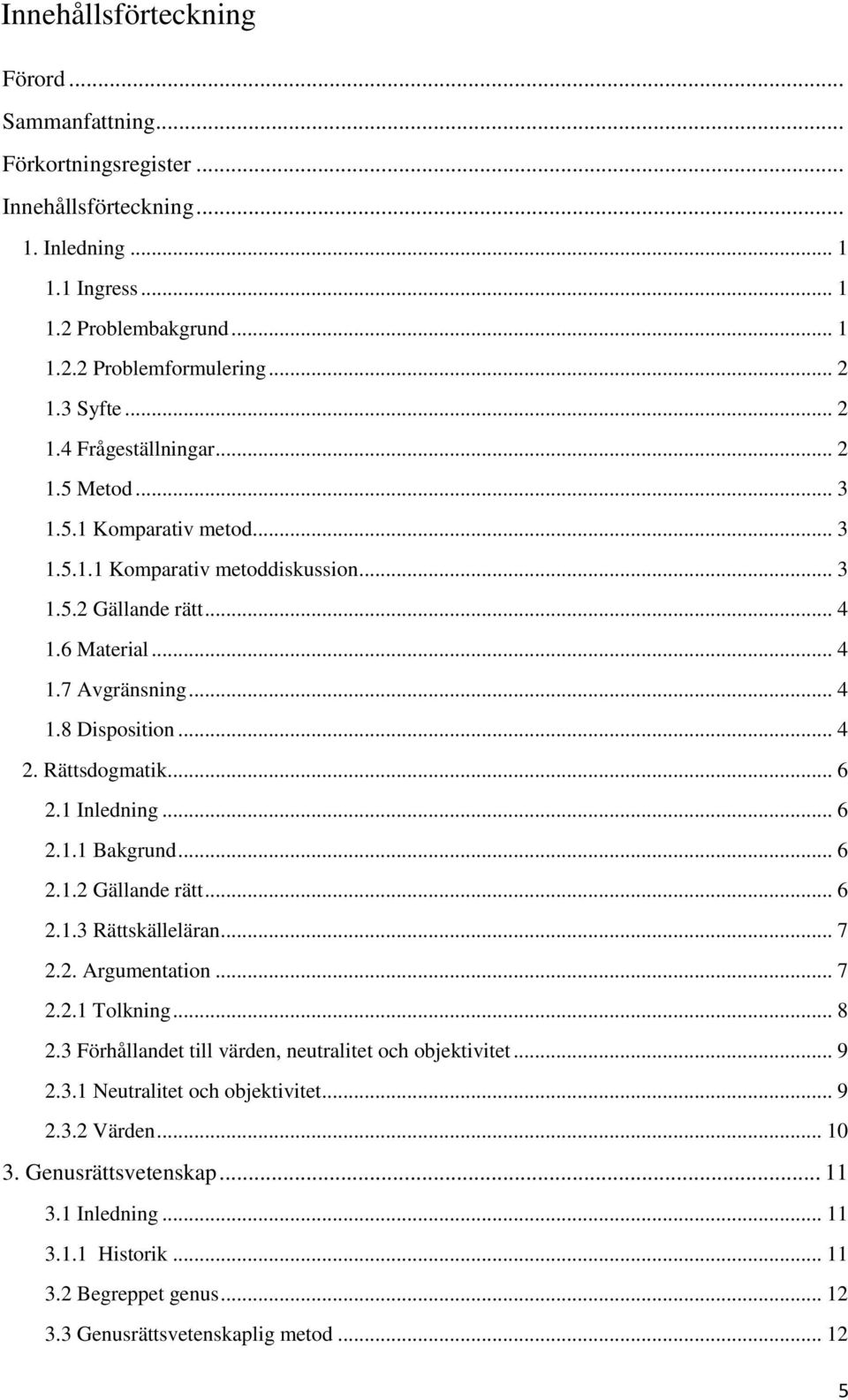 Rättsdogmatik... 6 2.1 Inledning... 6 2.1.1 Bakgrund... 6 2.1.2 Gällande rätt... 6 2.1.3 Rättskälleläran... 7 2.2. Argumentation... 7 2.2.1 Tolkning... 8 2.