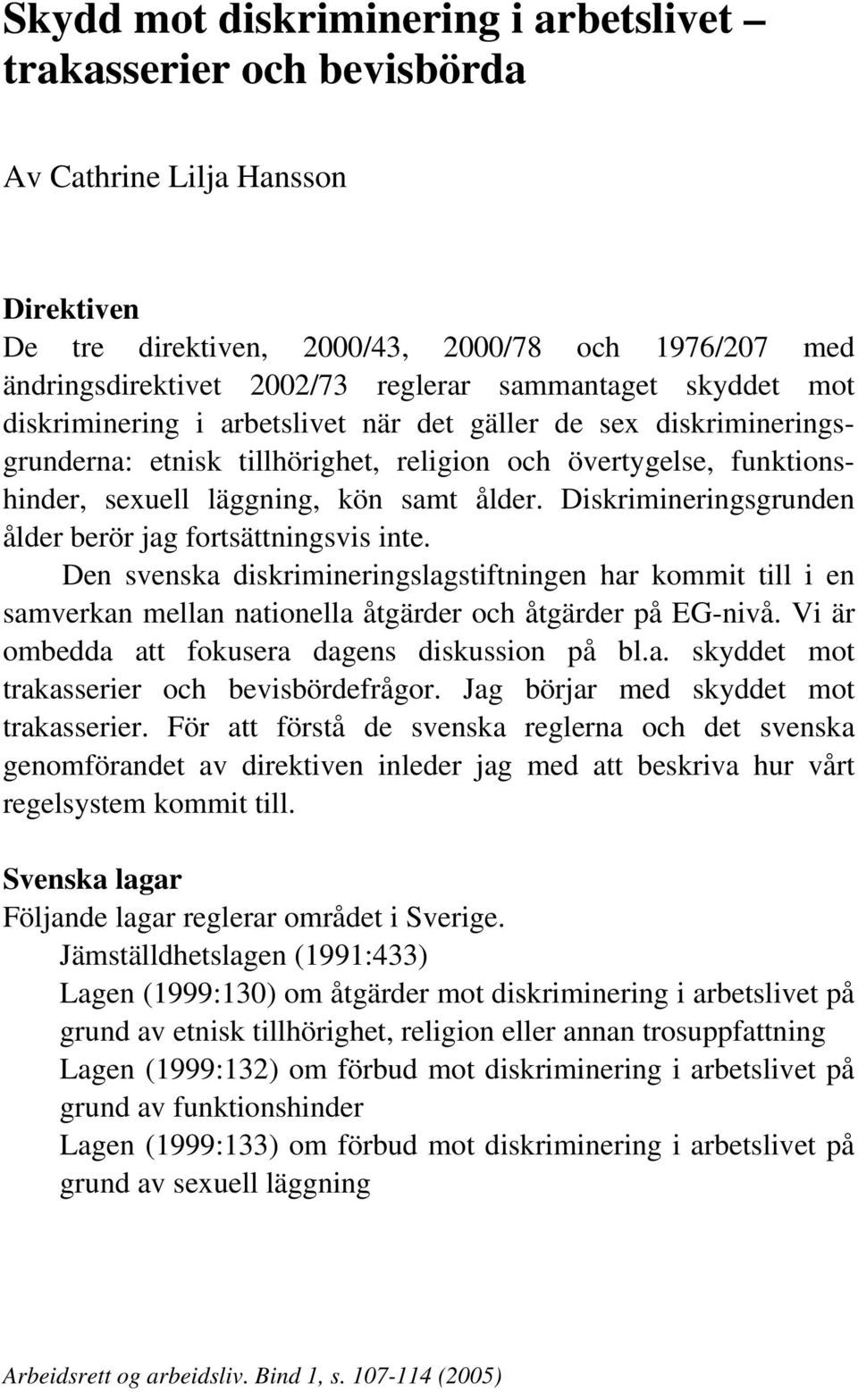 Diskrimineringsgrunden ålder berör jag fortsättningsvis inte. Den svenska diskrimineringslagstiftningen har kommit till i en samverkan mellan nationella åtgärder och åtgärder på EG-nivå.