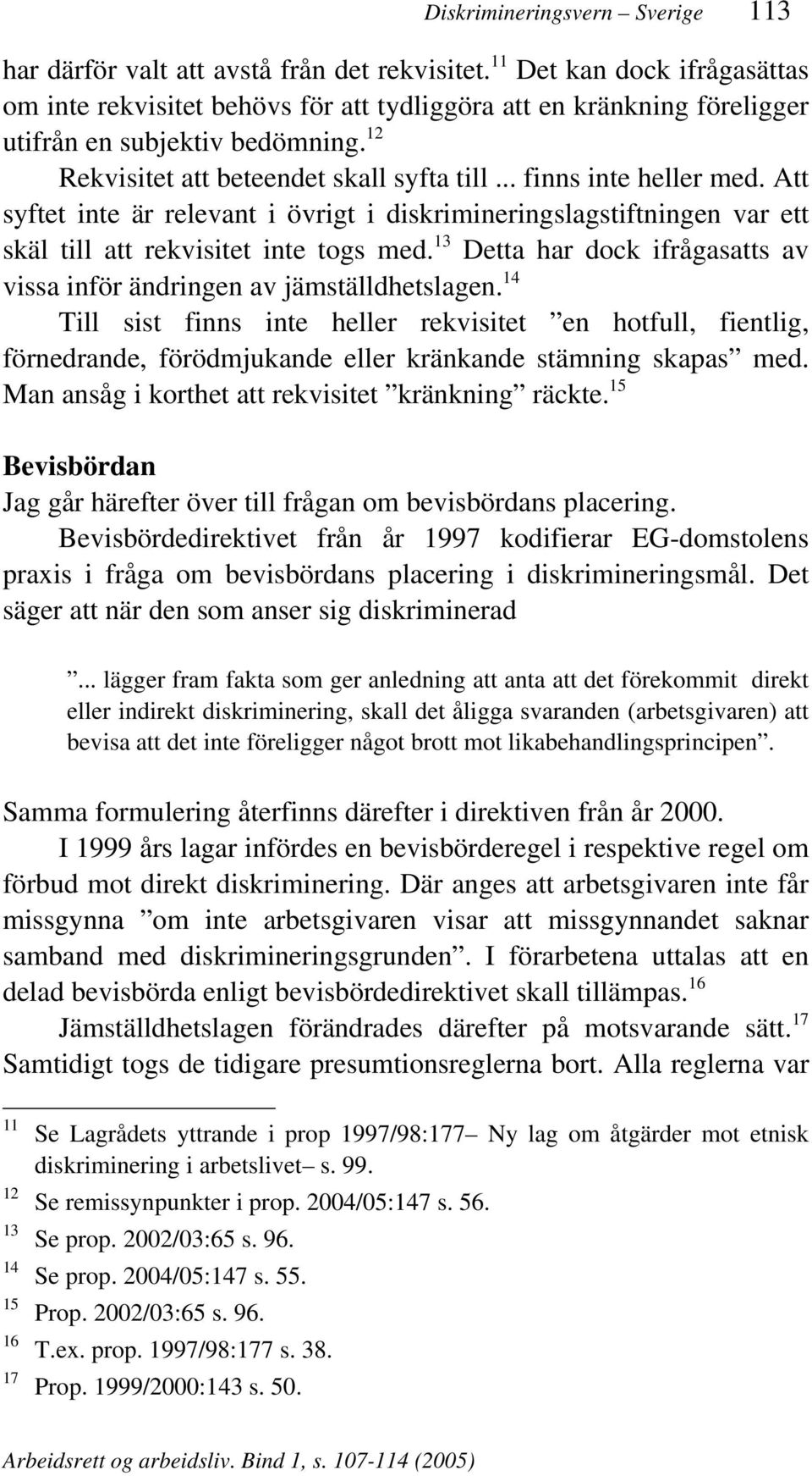 .. finns inte heller med. Att syftet inte är relevant i övrigt i diskrimineringslagstiftningen var ett skäl till att rekvisitet inte togs med.