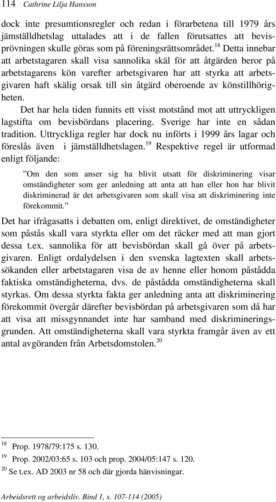 18 Detta innebar att arbetstagaren skall visa sannolika skäl för att åtgärden beror på arbetstagarens kön varefter arbetsgivaren har att styrka att arbetsgivaren haft skälig orsak till sin åtgärd