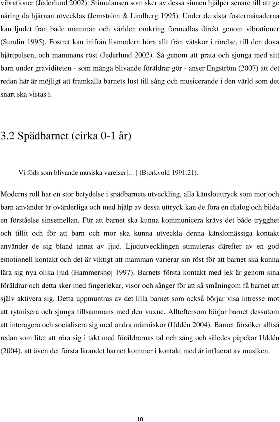 Fostret kan inifrån livmodern höra allt från vätskor i rörelse, till den dova hjärtpulsen, och mammans röst (Jederlund 2002).