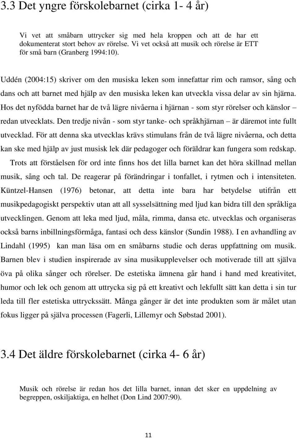 Uddén (2004:15) skriver om den musiska leken som innefattar rim och ramsor, sång och dans och att barnet med hjälp av den musiska leken kan utveckla vissa delar av sin hjärna.