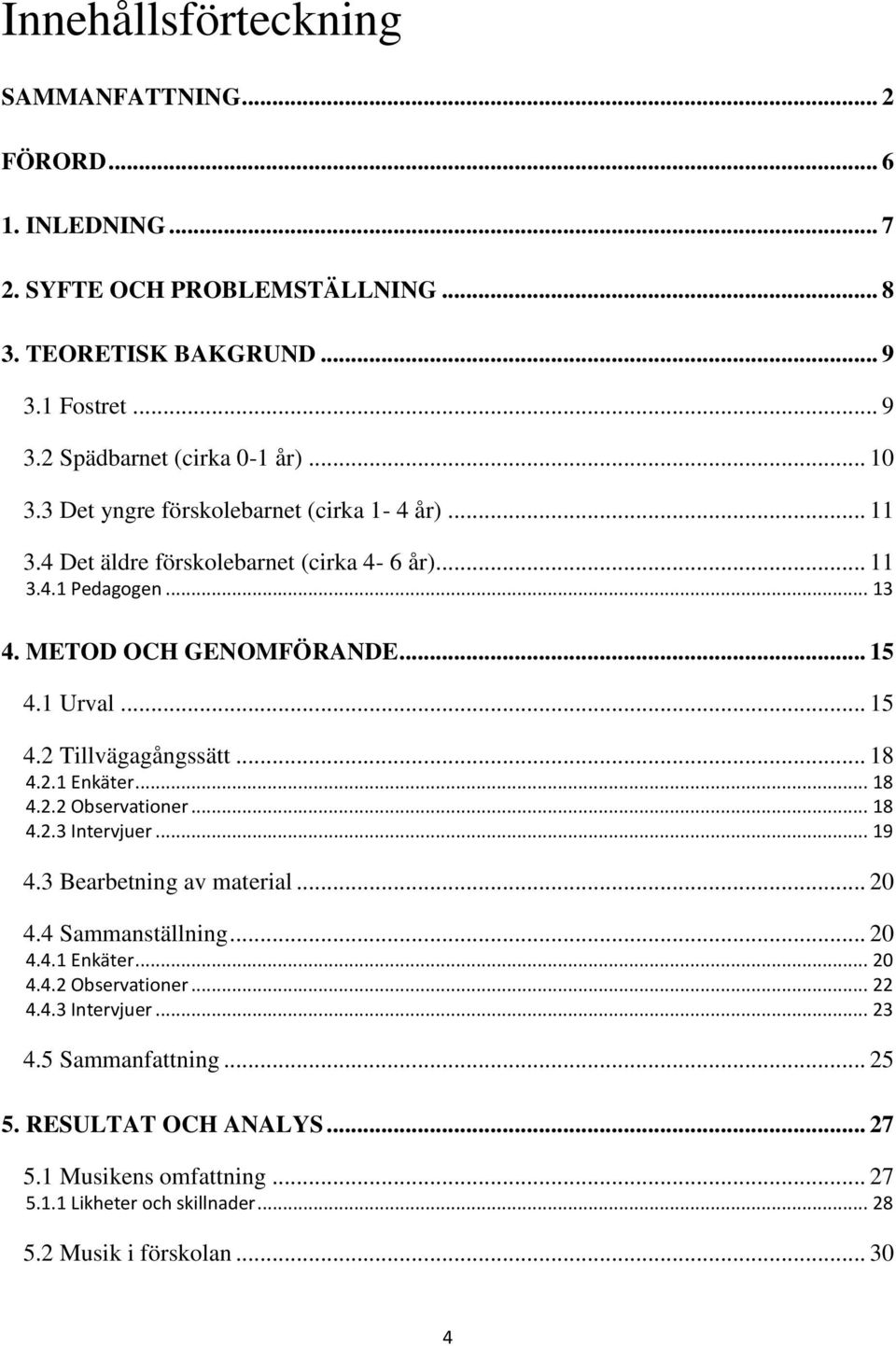 .. 18 4.2.1 Enkäter... 18 4.2.2 Observationer... 18 4.2.3 Intervjuer... 19 4.3 Bearbetning av material... 20 4.4 Sammanställning... 20 4.4.1 Enkäter... 20 4.4.2 Observationer... 22 4.