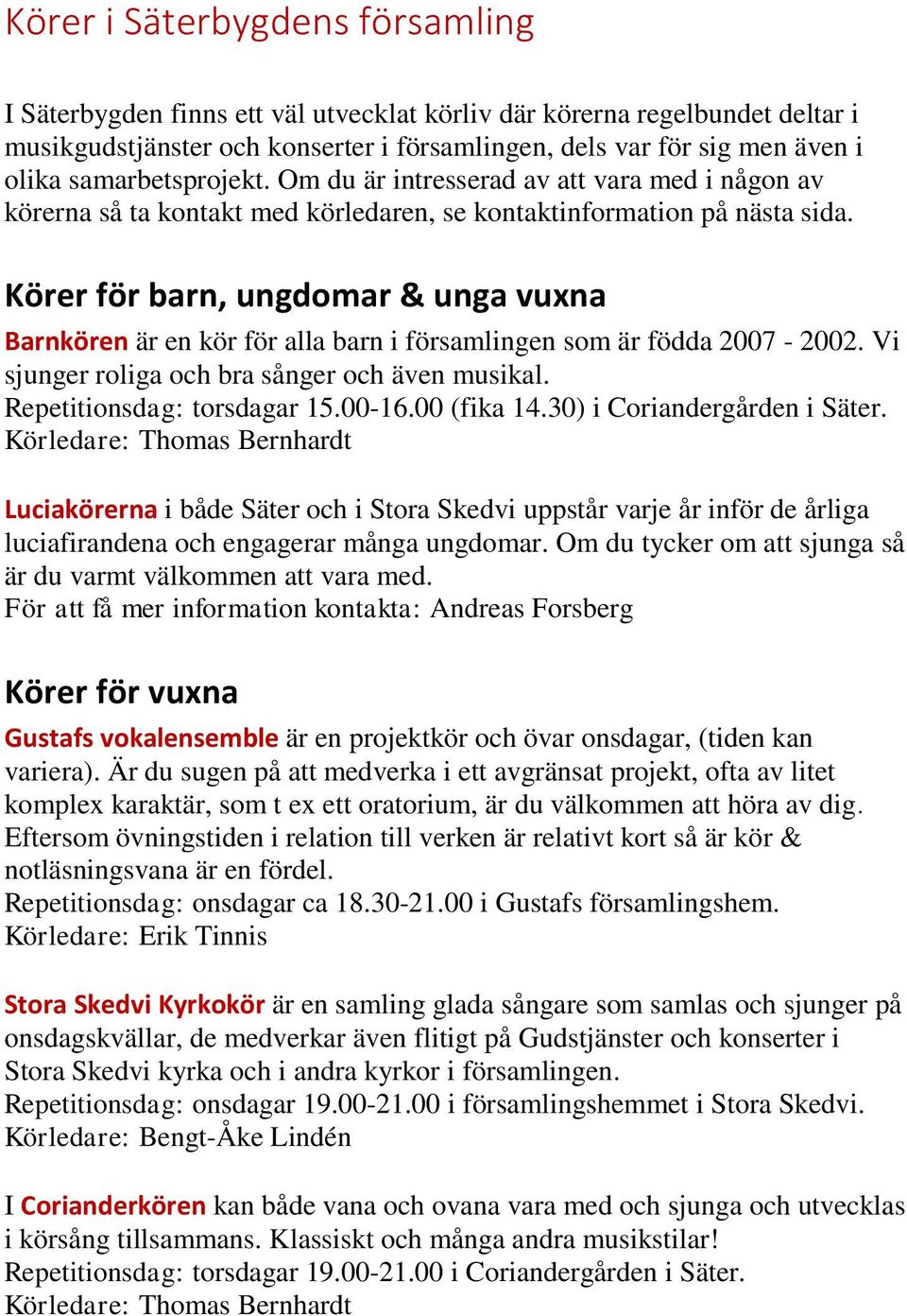 Körer för barn, ungdomar & unga vuxna Barnkören är en kör för alla barn i församlingen som är födda 2007-2002. Vi sjunger roliga och bra sånger och även musikal. Repetitionsdag: torsdagar 15.00-16.