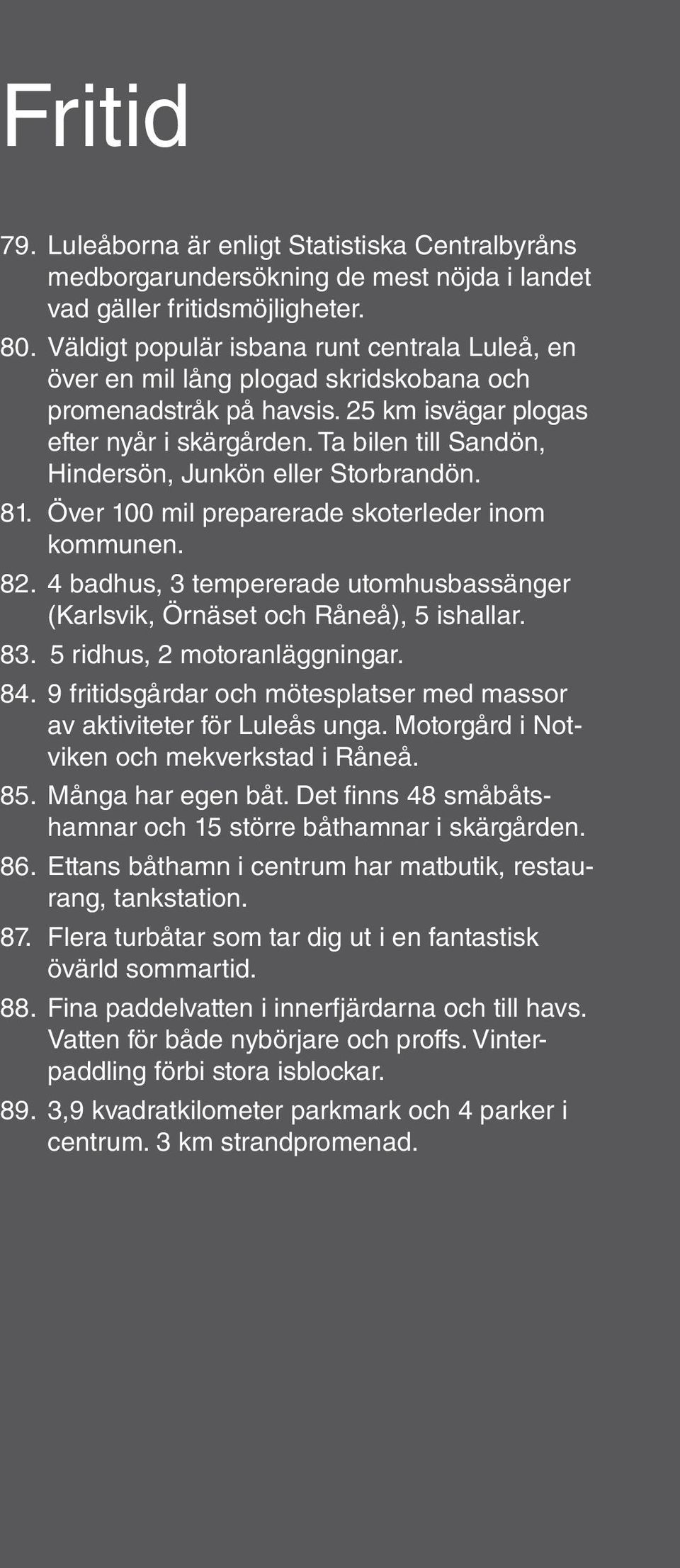 Ta bilen till Sandön, Hindersön, Junkön eller Storbrandön. 81. Över 100 mil preparerade skoterleder inom kommunen. 82.