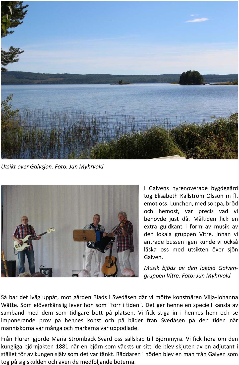 Musik bjöds av den lokala Galvengruppen Vitre. Foto: Jan Myhrvold Så bar det iväg uppåt, mot gården Blads i Svedåsen där vi mötte konstnären Vilja-Johanna Wätte.