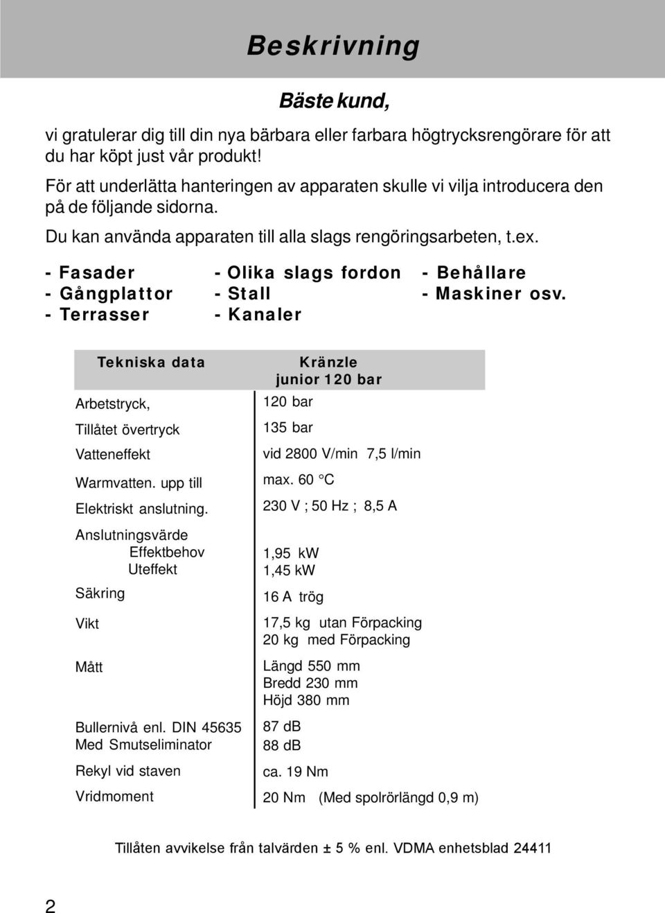 - Fasader - Gångplattor - Terrasser - Olika slags fordon - Stall - Kanaler - Behållare - Maskiner osv. Tekniska data Arbetstryck, Tillåtet övertryck Vatteneffekt Warmvatten.