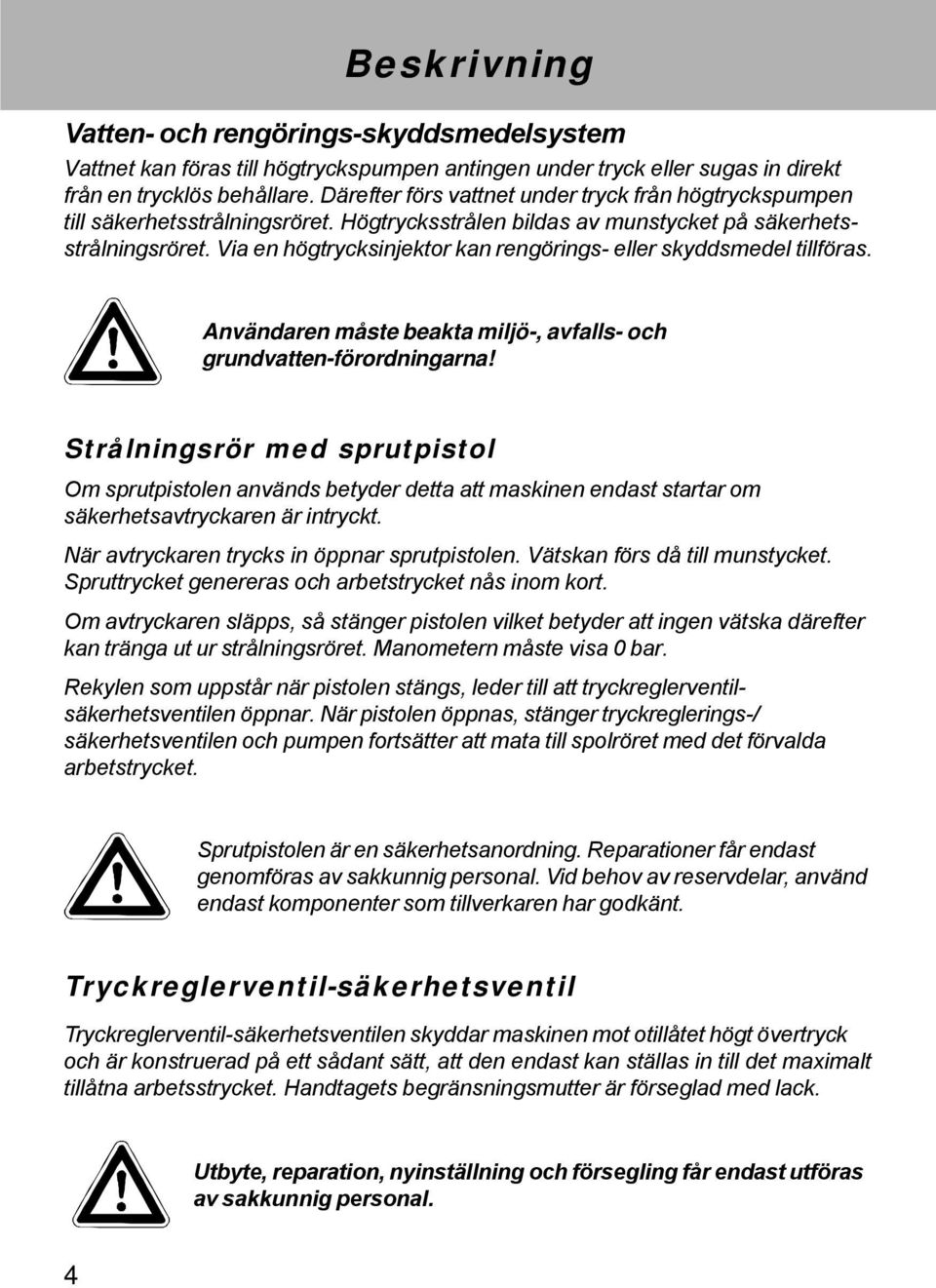 Via en högtrycksinjektor kan rengörings- eller skyddsmedel tillföras. Användaren måste beakta miljö-, avfalls- och grundvatten-förordningarna!