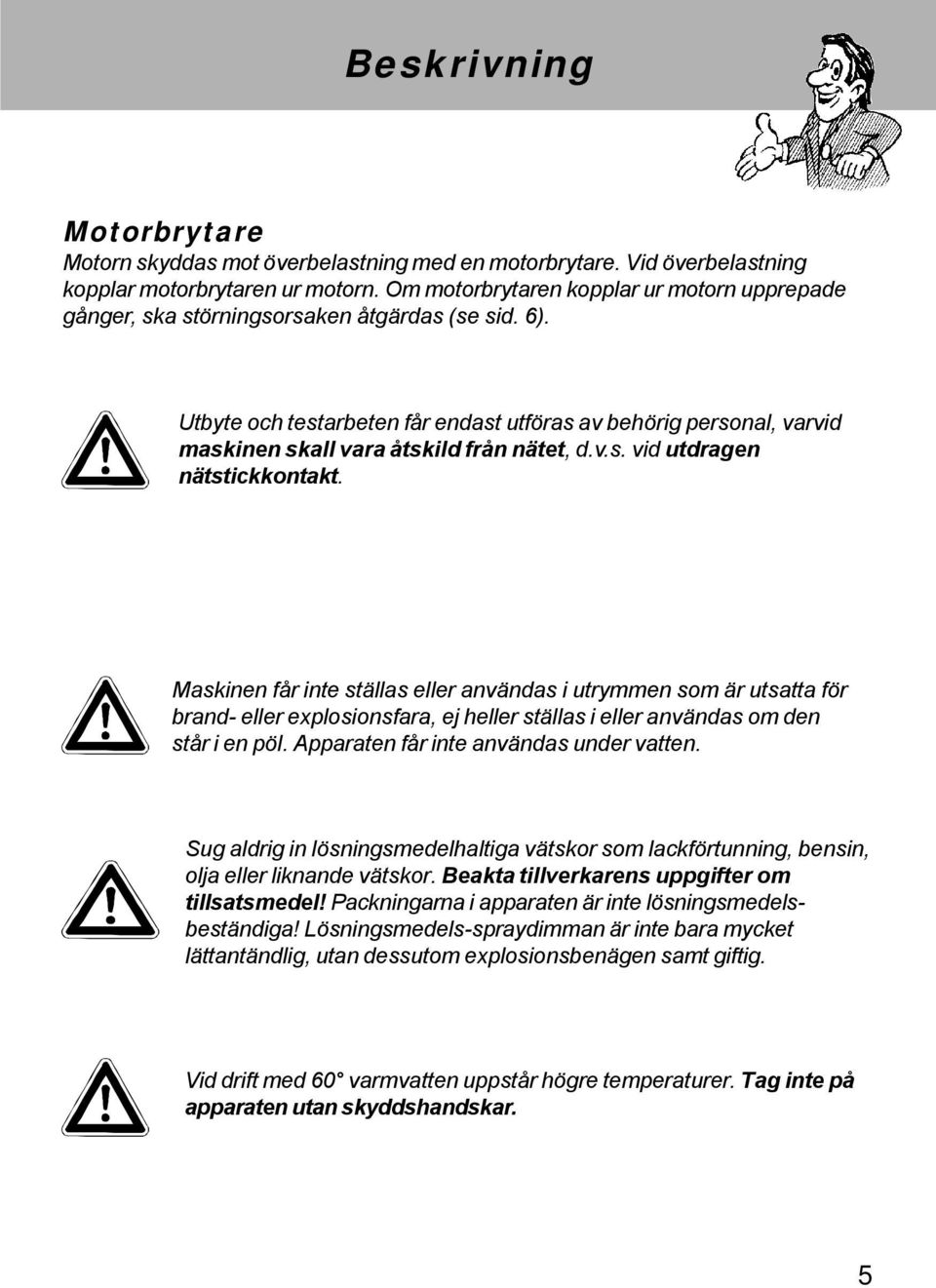 Utbyte och testarbeten får endast utföras av behörig personal, varvid maskinen skall vara åtskild från nätet, d.v.s. vid utdragen nätstickkontakt.