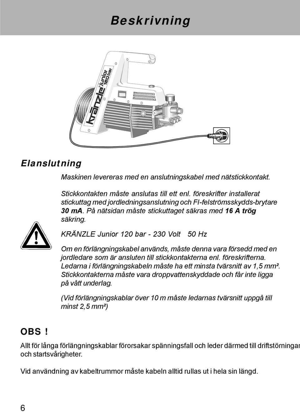 KRÄNZLE Junior 120 bar - 230 Volt 50 Hz Om en förlängningskabel används, måste denna vara försedd med en jordledare som är ansluten till stickkontakterna enl. föreskrifterna.