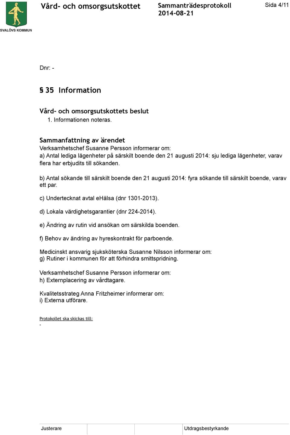 b) Antal sökande till särskilt boende den 21 augusti 2014: fyra sökande till särskilt boende, varav ett par. c) Undertecknat avtal ehälsa (dnr 1301-2013). d) Lokala värdighetsgarantier (dnr 224-2014).