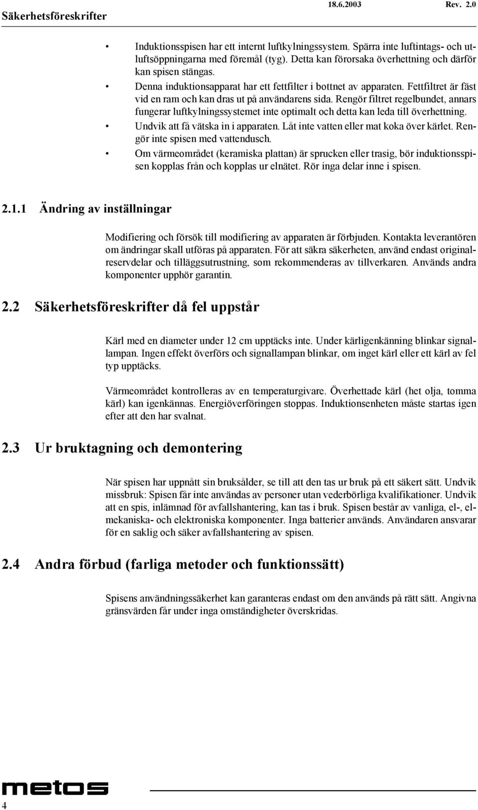 Rengör filtret regelbundet, annars fungerar luftkylningssystemet inte optimalt och detta kan leda till överhettning. Undvik att få vätska in i apparaten. Låt inte vatten eller mat koka över kärlet.