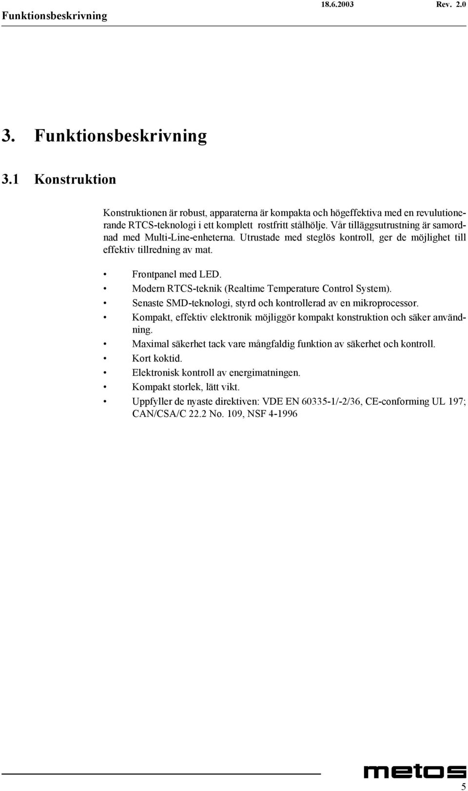 Vår tilläggsutrustning är samordnad med Multi-Line-enheterna. Utrustade med steglös kontroll, ger de möjlighet till effektiv tillredning av mat. Frontpanel med LED.