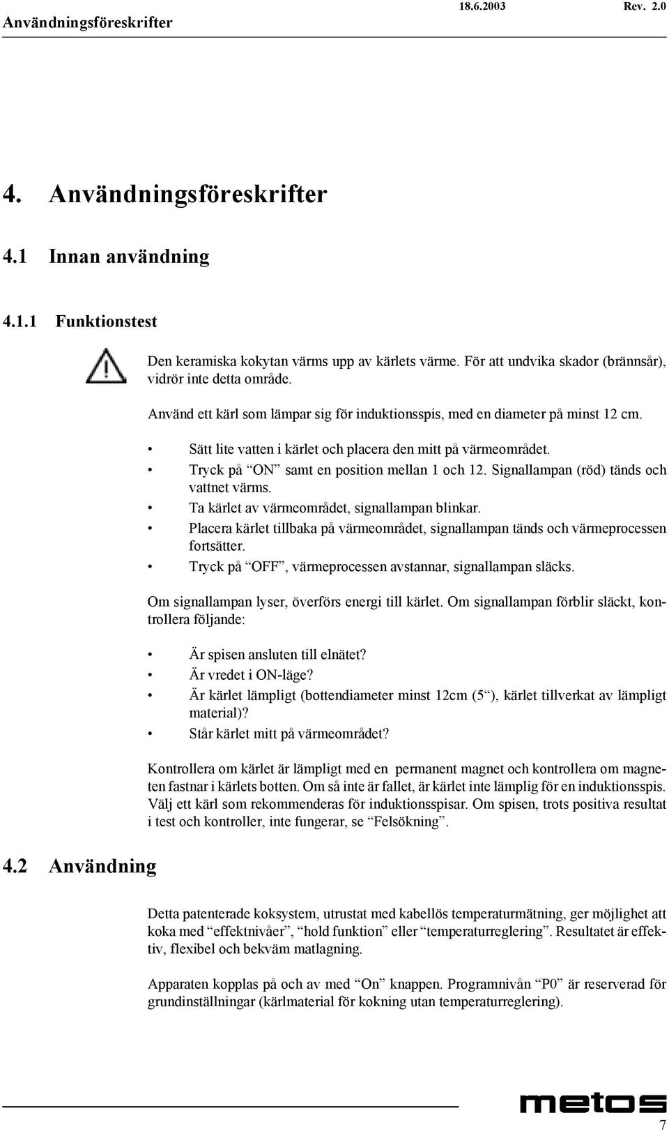 Sätt lite vatten i kärlet och placera den mitt på värmeområdet. Tryck på ON samt en position mellan 1 och 12. Signallampan (röd) tänds och vattnet värms.