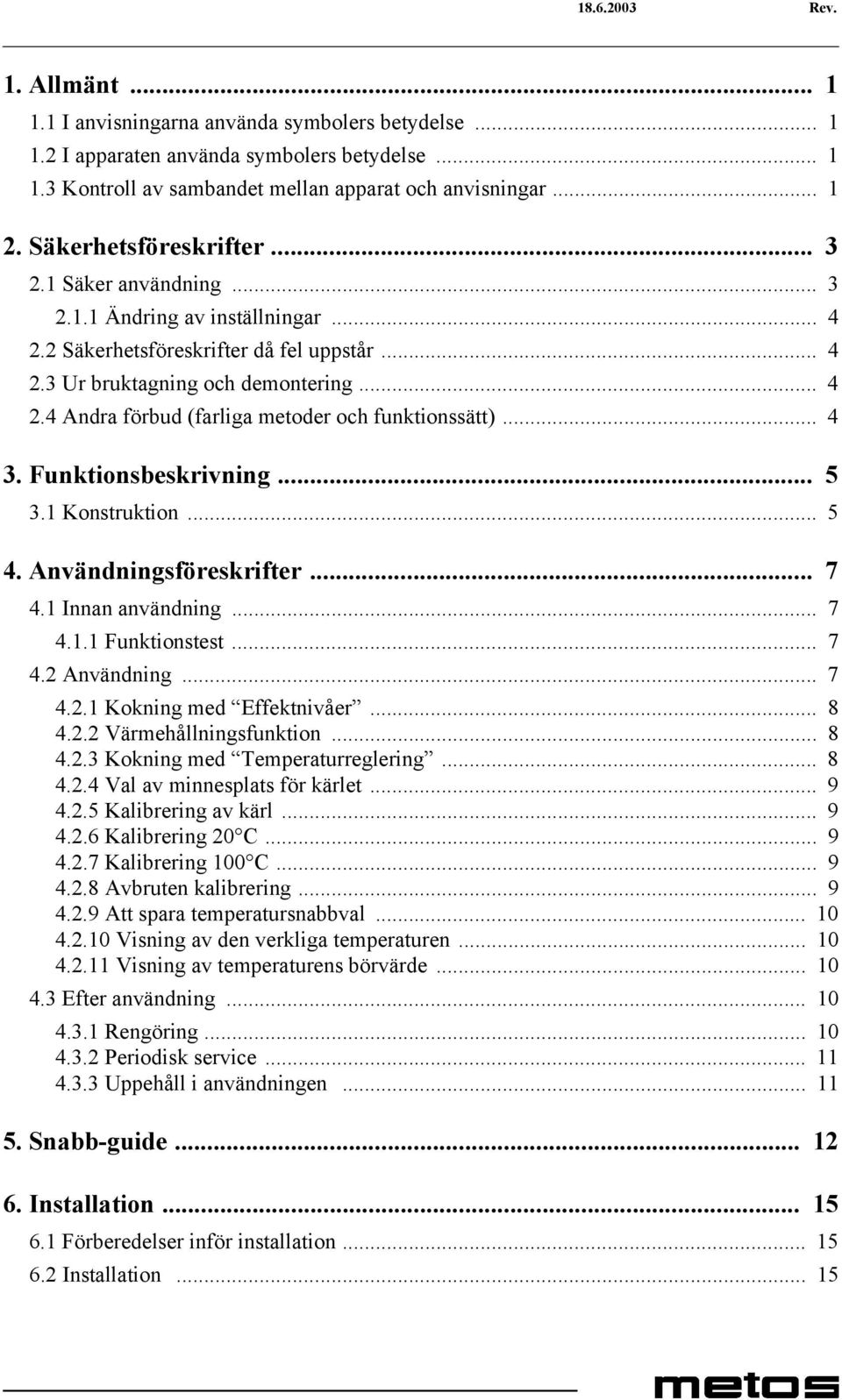 .. 4 3. Funktionsbeskrivning... 5 3.1 Konstruktion... 5 4. Användningsföreskrifter... 7 4.1 Innan användning... 7 4.1.1 Funktionstest... 7 4.2 Användning... 7 4.2.1 Kokning med Effektnivåer... 8 4.2.2 Värmehållningsfunktion.