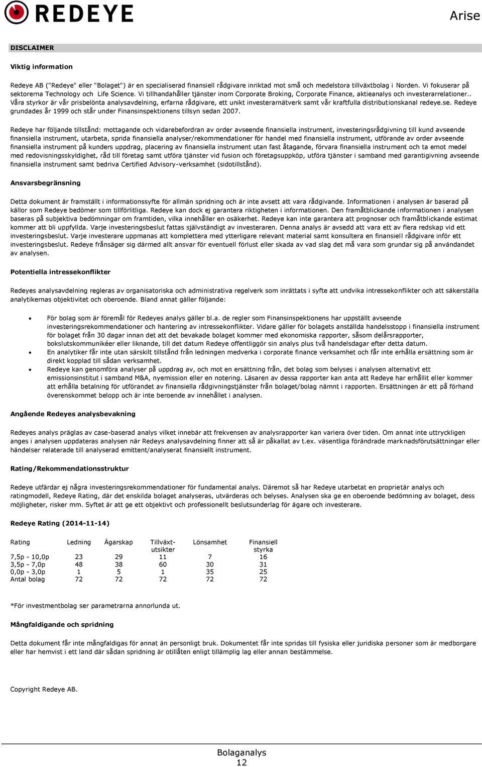 . Våra styrkor är vår prisbelönta analysavdelning, erfarna rådgivare, ett unikt investerarnätverk samt vår kraftfulla distributionskanal redeye.se.