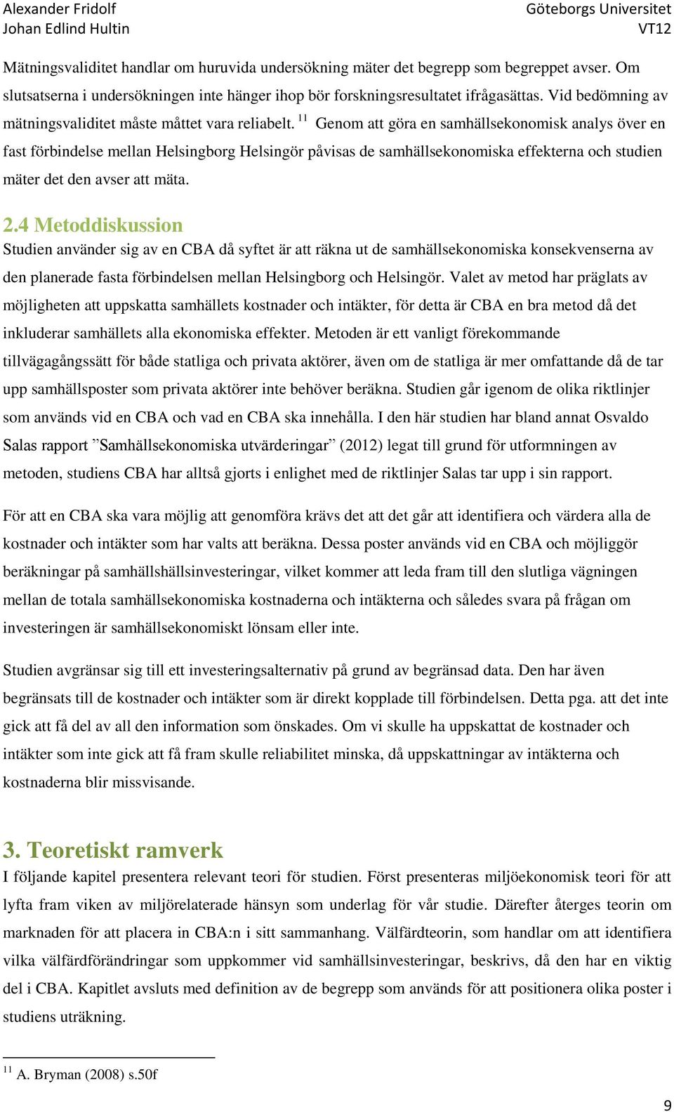 11 Genom att göra en samhällsekonomisk analys över en fast förbindelse mellan Helsingborg Helsingör påvisas de samhällsekonomiska effekterna och studien mäter det den avser att mäta. 2.