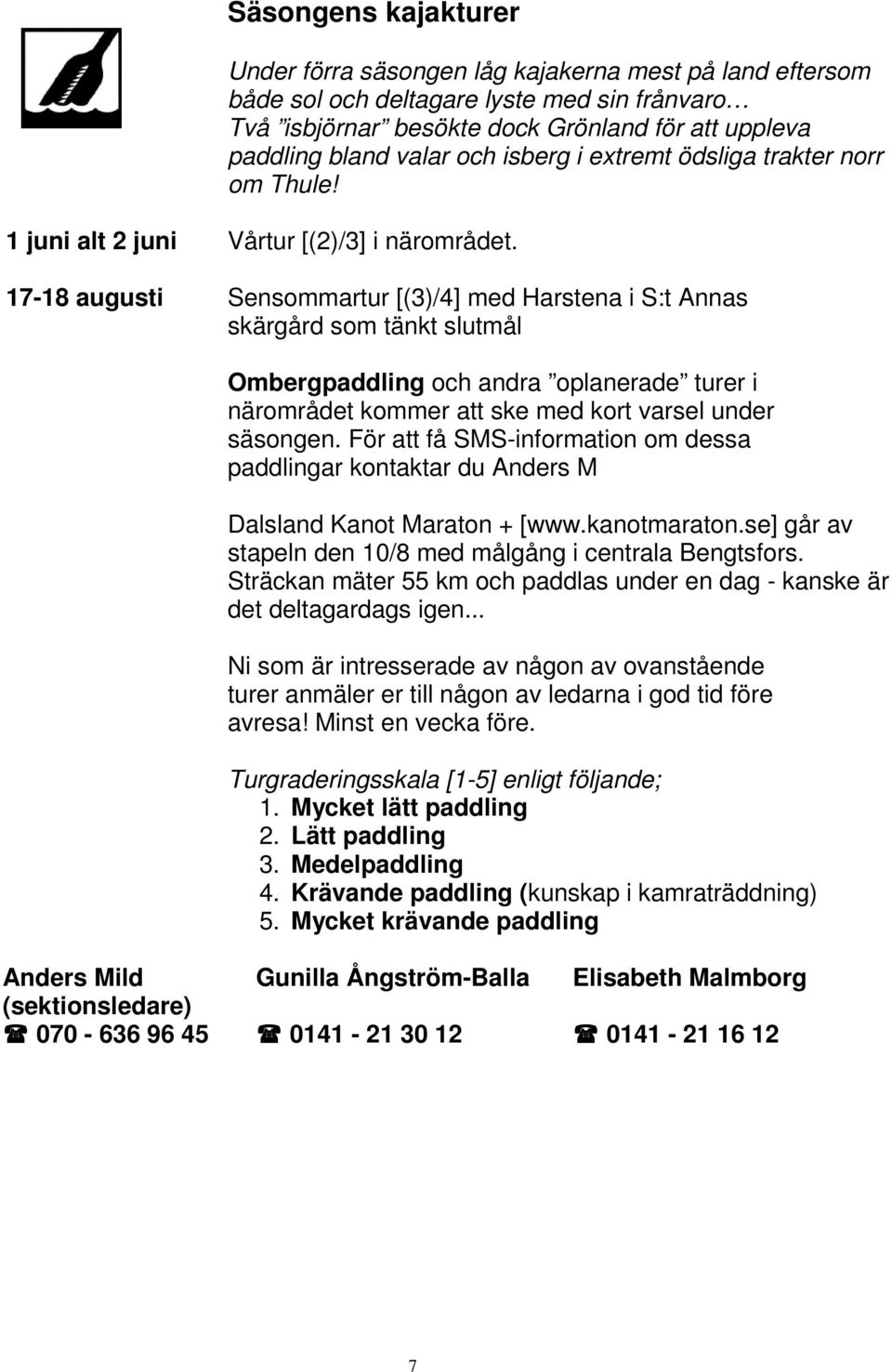 17-18 augusti Sensommartur [(3)/4] med Harstena i S:t Annas skärgård som tänkt slutmål Ombergpaddling och andra oplanerade turer i närområdet kommer att ske med kort varsel under säsongen.