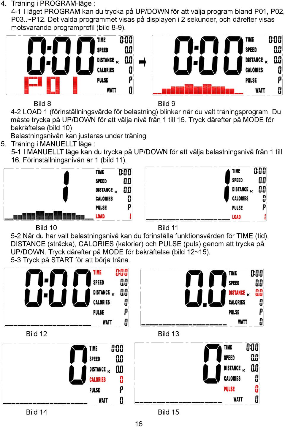 Bild 8 Bild 9 4-2 LOAD 1 (förinställningsvärde för belastning) blinker när du valt träningsprogram. Du måste trycka på UP/DOWN för att välja nivå från 1 till 16.