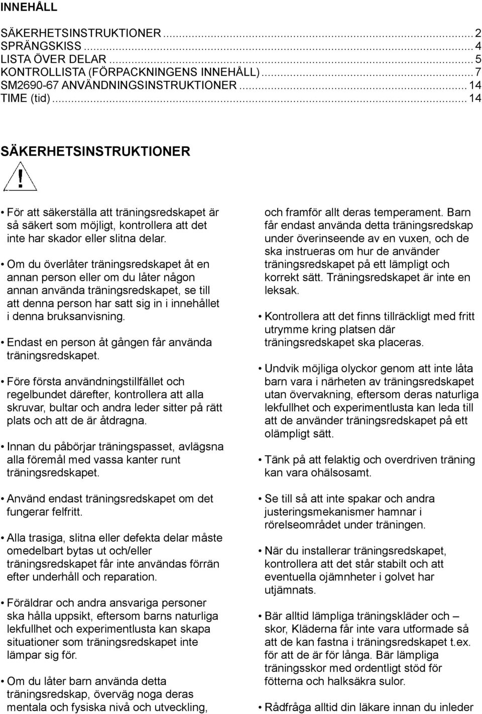 Om du överlåter träningsredskapet åt en annan person eller om du låter någon annan använda träningsredskapet, se till att denna person har satt sig in i innehållet i denna bruksanvisning.