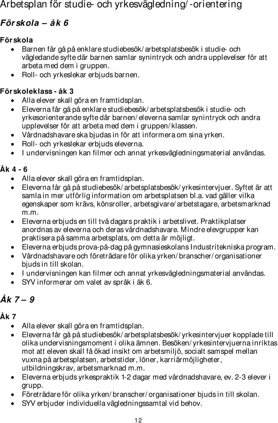 Eleverna får gå på enklare studiebesök/arbetsplatsbesök i studie- och yrkesorienterande syfte där barnen/eleverna samlar synintryck och andra upplevelser för att arbeta med dem i gruppen/klassen.