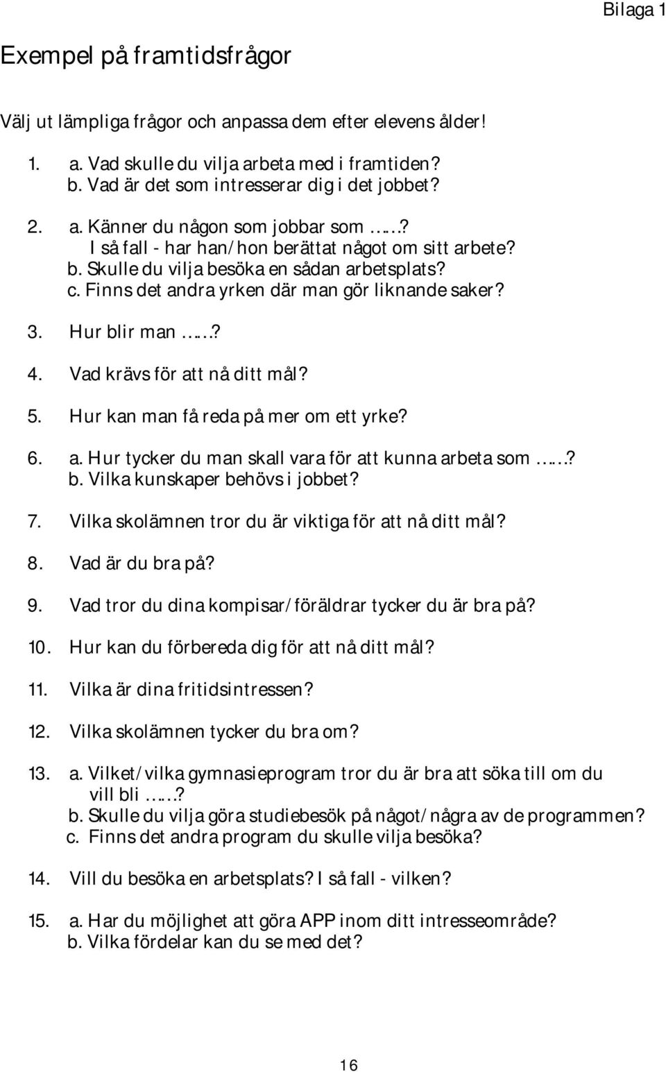 Vad krävs för att nå ditt mål? 5. Hur kan man få reda på mer om ett yrke? 6. a. Hur tycker du man skall vara för att kunna arbeta som? b. Vilka kunskaper behövs i jobbet? 7.