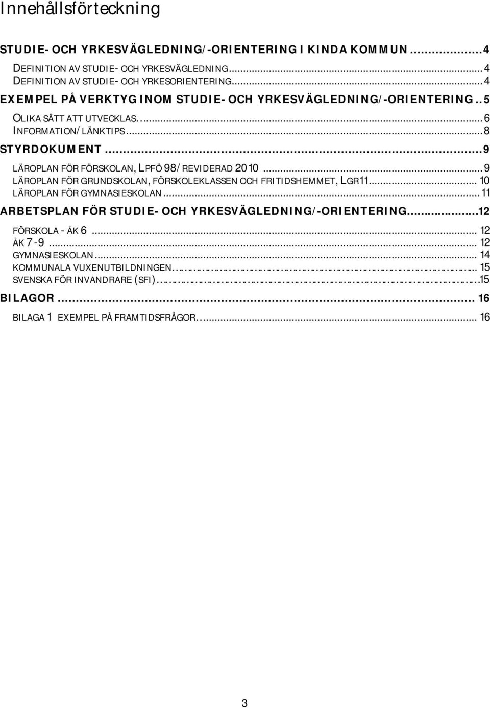 .. 9 LÄROPLAN FÖR FÖRSKOLAN, LPFÖ 98/REVIDERAD 2010... 9 LÄROPLAN FÖR GRUNDSKOLAN, FÖRSKOLEKLASSEN OCH FRITIDSHEMMET, LGR11... 10 LÄROPLAN FÖR GYMNASIESKOLAN.