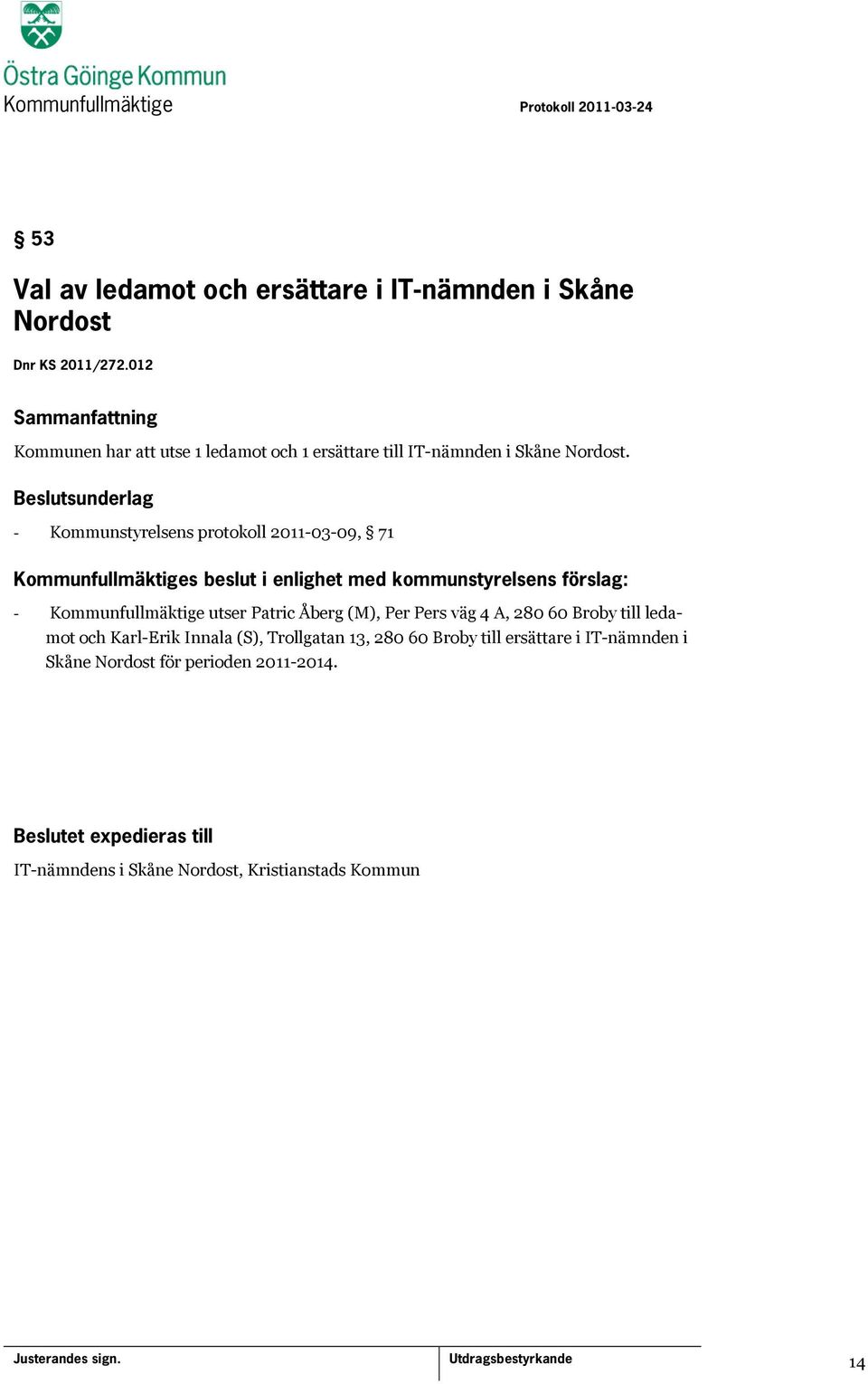 - Kommunstyrelsens protokoll 2011-03-09, 71 Kommunfullmäktiges beslut i enlighet med kommunstyrelsens förslag: - Kommunfullmäktige utser